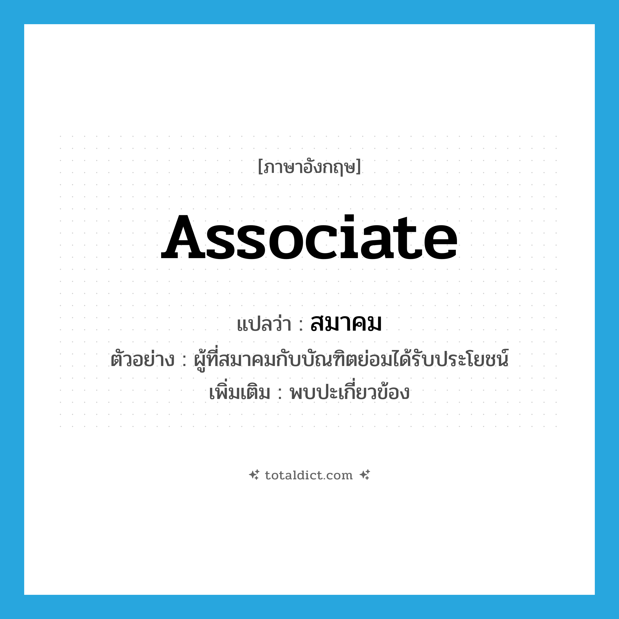 associate แปลว่า?, คำศัพท์ภาษาอังกฤษ associate แปลว่า สมาคม ประเภท V ตัวอย่าง ผู้ที่สมาคมกับบัณฑิตย่อมได้รับประโยชน์ เพิ่มเติม พบปะเกี่ยวข้อง หมวด V