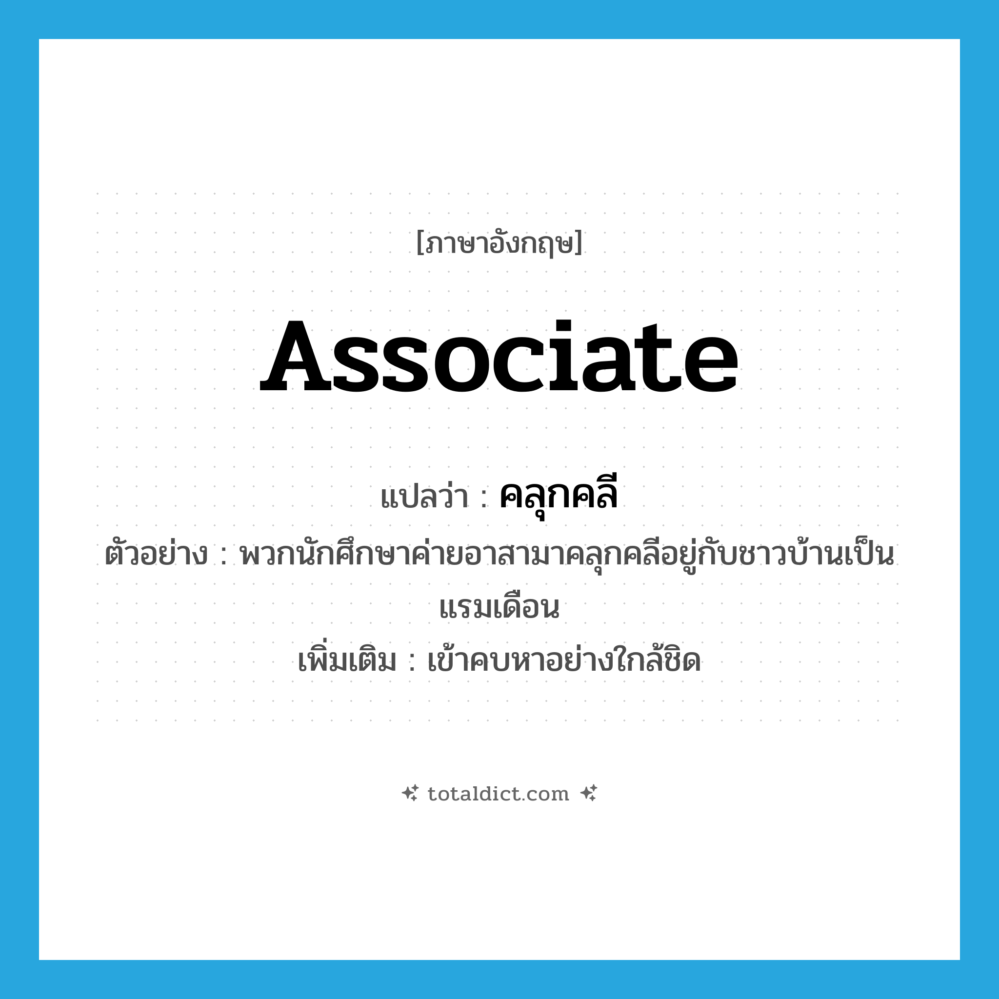 associate แปลว่า?, คำศัพท์ภาษาอังกฤษ associate แปลว่า คลุกคลี ประเภท V ตัวอย่าง พวกนักศึกษาค่ายอาสามาคลุกคลีอยู่กับชาวบ้านเป็นแรมเดือน เพิ่มเติม เข้าคบหาอย่างใกล้ชิด หมวด V