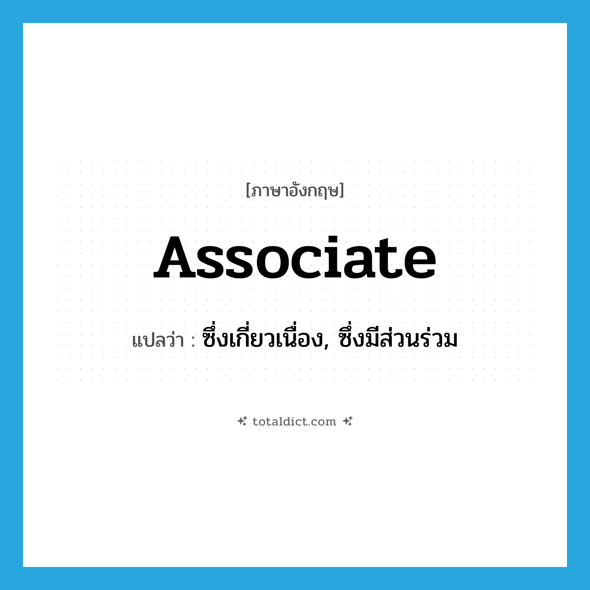associate แปลว่า?, คำศัพท์ภาษาอังกฤษ associate แปลว่า ซึ่งเกี่ยวเนื่อง, ซึ่งมีส่วนร่วม ประเภท ADJ หมวด ADJ