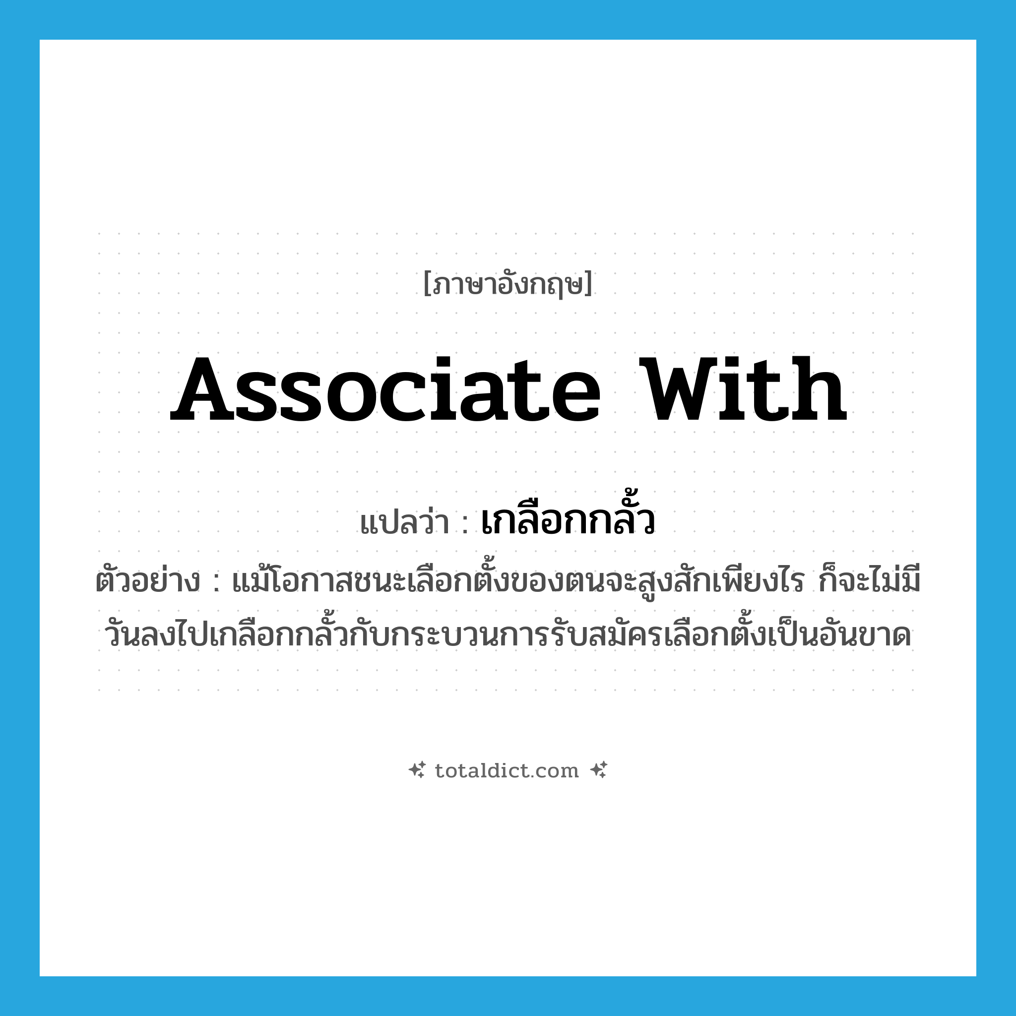 associate with แปลว่า?, คำศัพท์ภาษาอังกฤษ associate with แปลว่า เกลือกกลั้ว ประเภท V ตัวอย่าง แม้โอกาสชนะเลือกตั้งของตนจะสูงสักเพียงไร ก็จะไม่มีวันลงไปเกลือกกลั้วกับกระบวนการรับสมัครเลือกตั้งเป็นอันขาด หมวด V