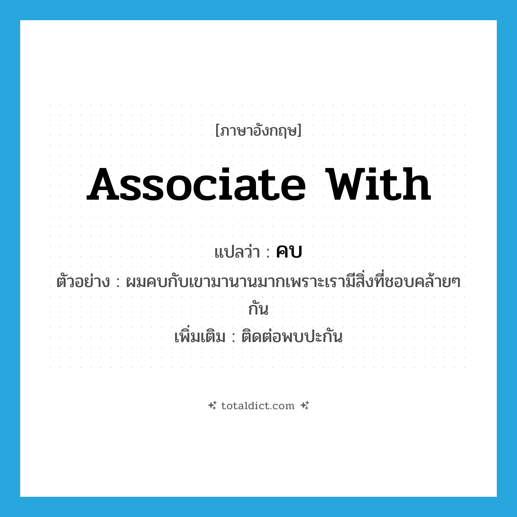 associate with แปลว่า?, คำศัพท์ภาษาอังกฤษ associate with แปลว่า คบ ประเภท V ตัวอย่าง ผมคบกับเขามานานมากเพราะเรามีสิ่งที่ชอบคล้ายๆ กัน เพิ่มเติม ติดต่อพบปะกัน หมวด V