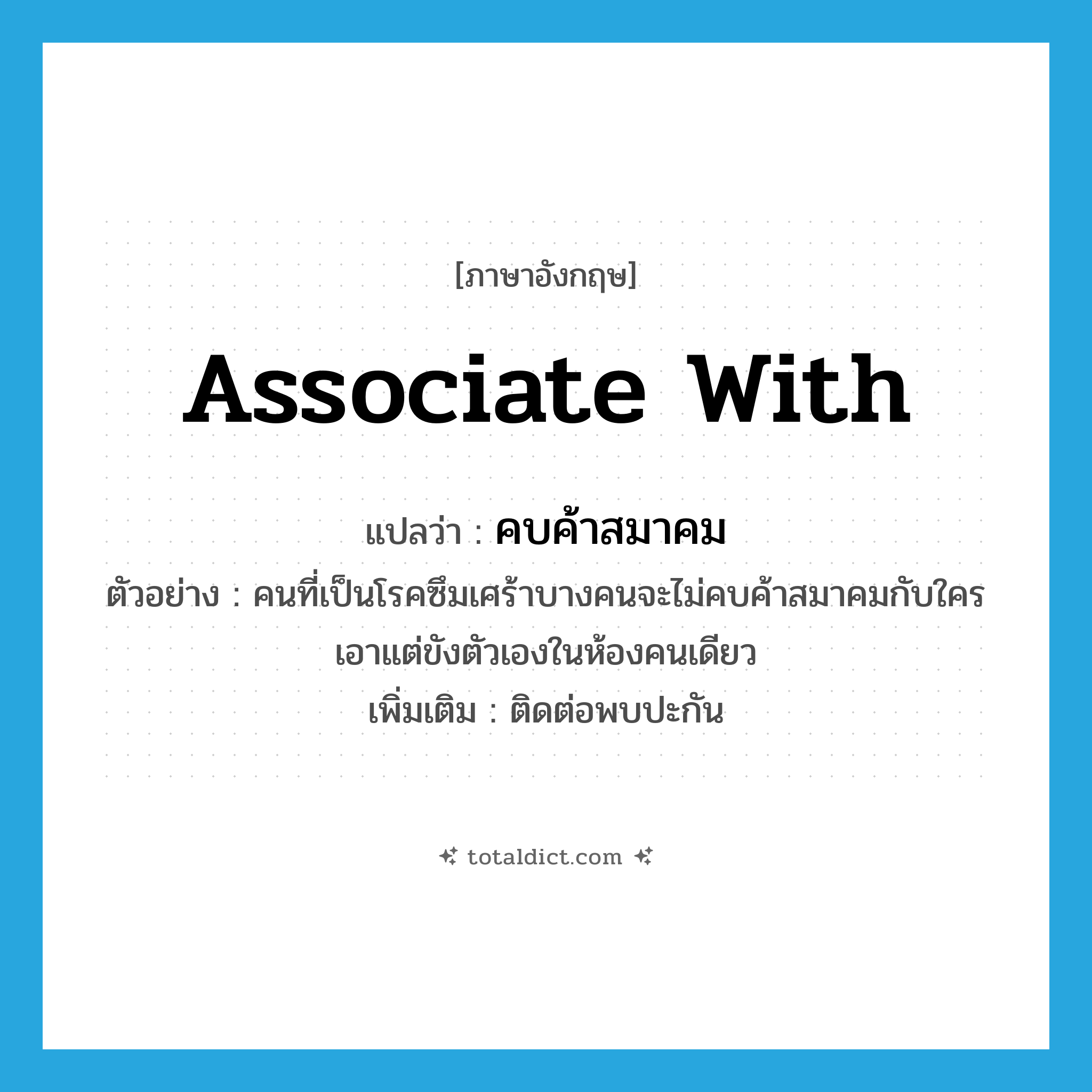 associate with แปลว่า?, คำศัพท์ภาษาอังกฤษ associate with แปลว่า คบค้าสมาคม ประเภท V ตัวอย่าง คนที่เป็นโรคซึมเศร้าบางคนจะไม่คบค้าสมาคมกับใคร เอาแต่ขังตัวเองในห้องคนเดียว เพิ่มเติม ติดต่อพบปะกัน หมวด V