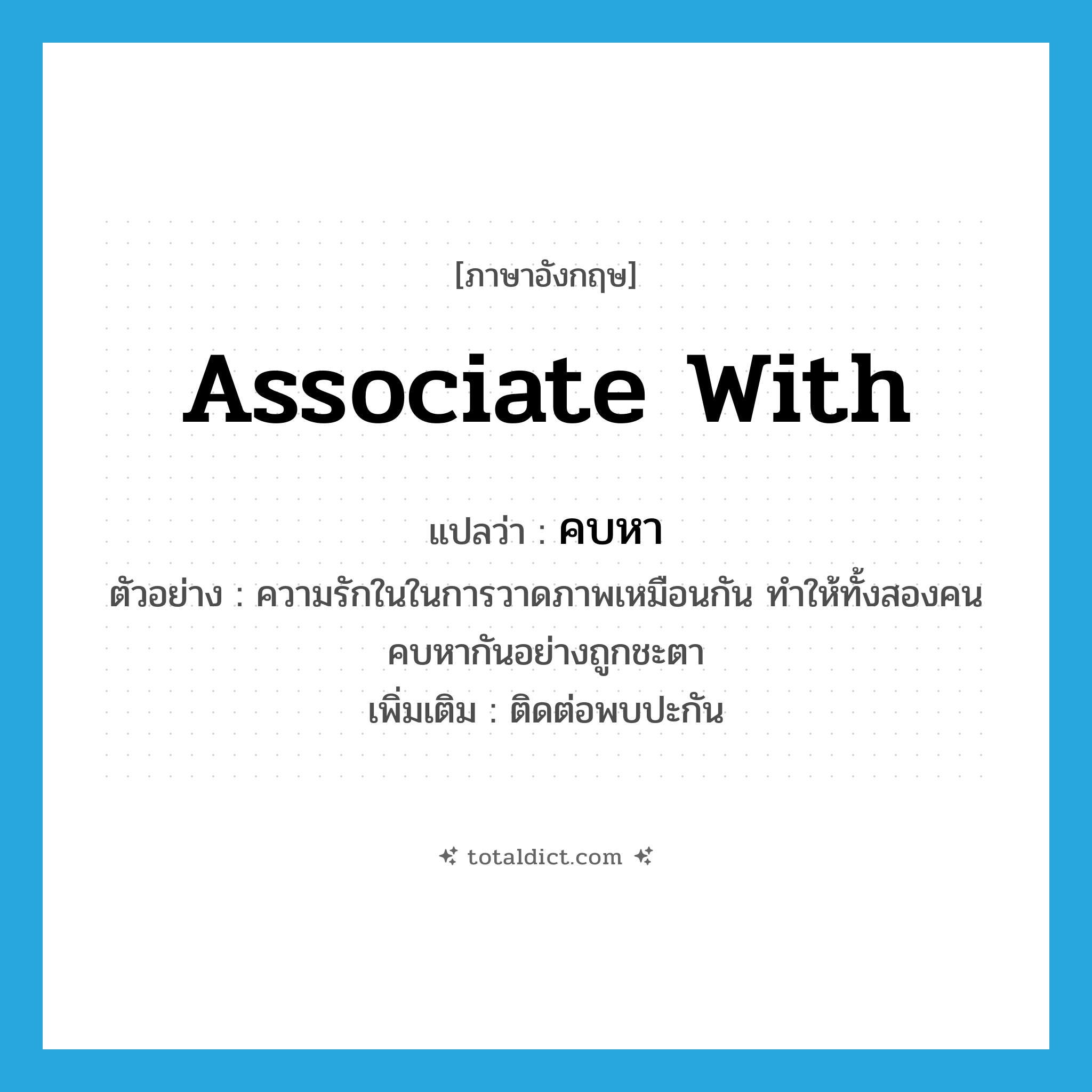 associate with แปลว่า?, คำศัพท์ภาษาอังกฤษ associate with แปลว่า คบหา ประเภท V ตัวอย่าง ความรักในในการวาดภาพเหมือนกัน ทำให้ทั้งสองคนคบหากันอย่างถูกชะตา เพิ่มเติม ติดต่อพบปะกัน หมวด V