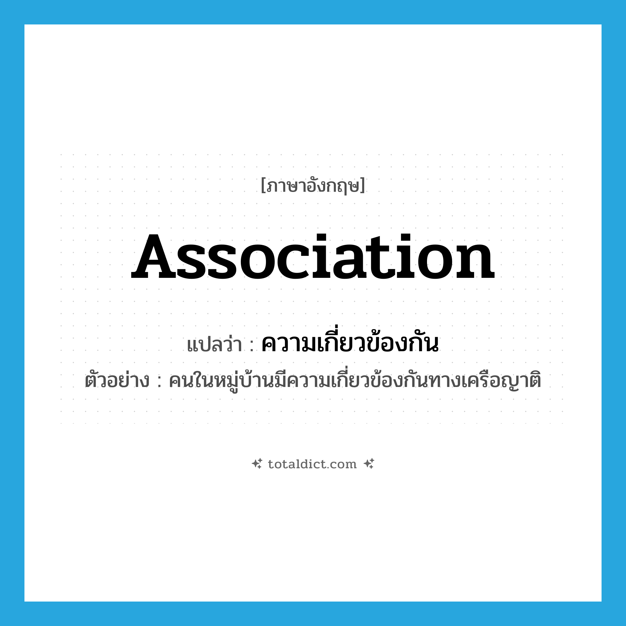 association แปลว่า?, คำศัพท์ภาษาอังกฤษ association แปลว่า ความเกี่ยวข้องกัน ประเภท N ตัวอย่าง คนในหมู่บ้านมีความเกี่ยวข้องกันทางเครือญาติ หมวด N