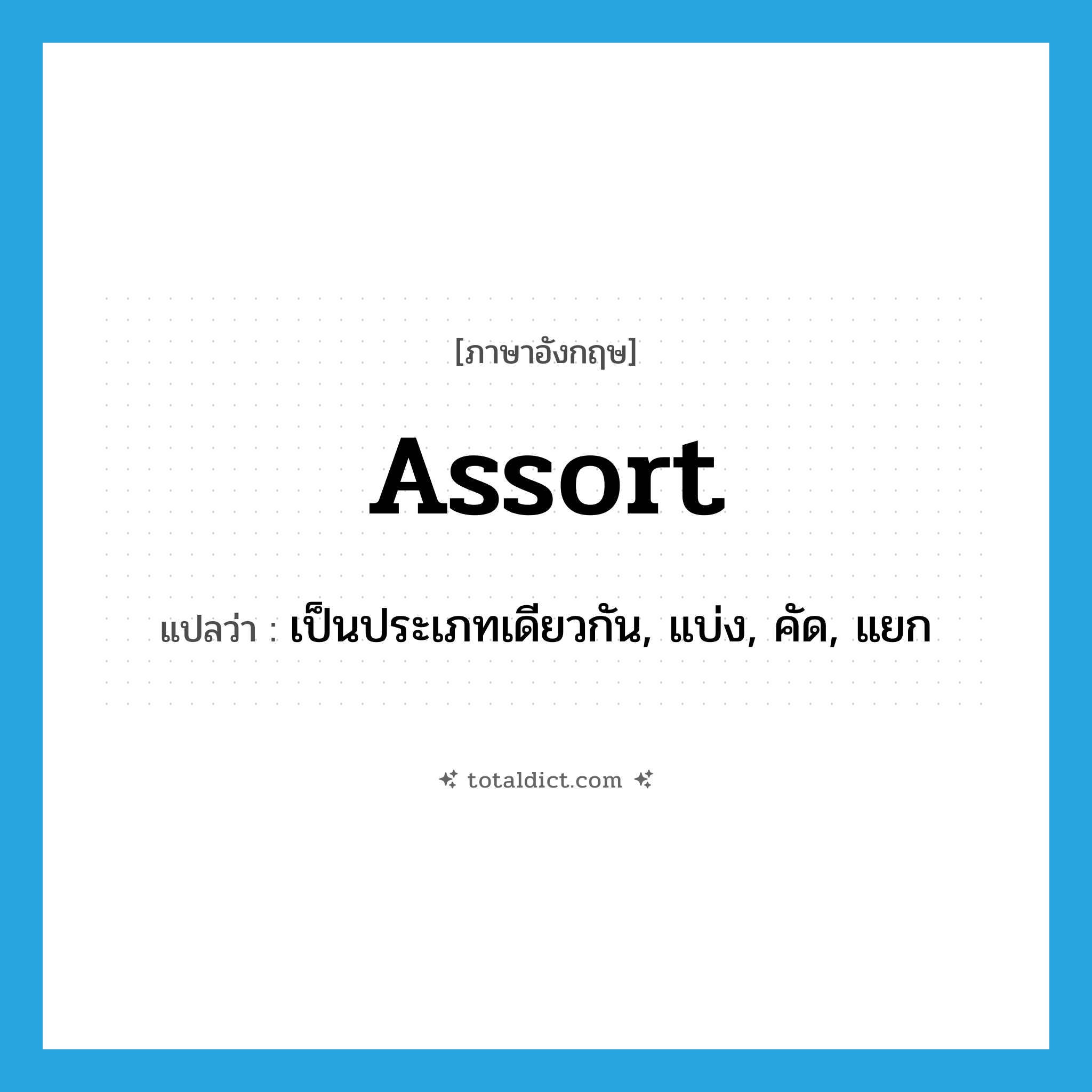assort แปลว่า?, คำศัพท์ภาษาอังกฤษ assort แปลว่า เป็นประเภทเดียวกัน, แบ่ง, คัด, แยก ประเภท VI หมวด VI