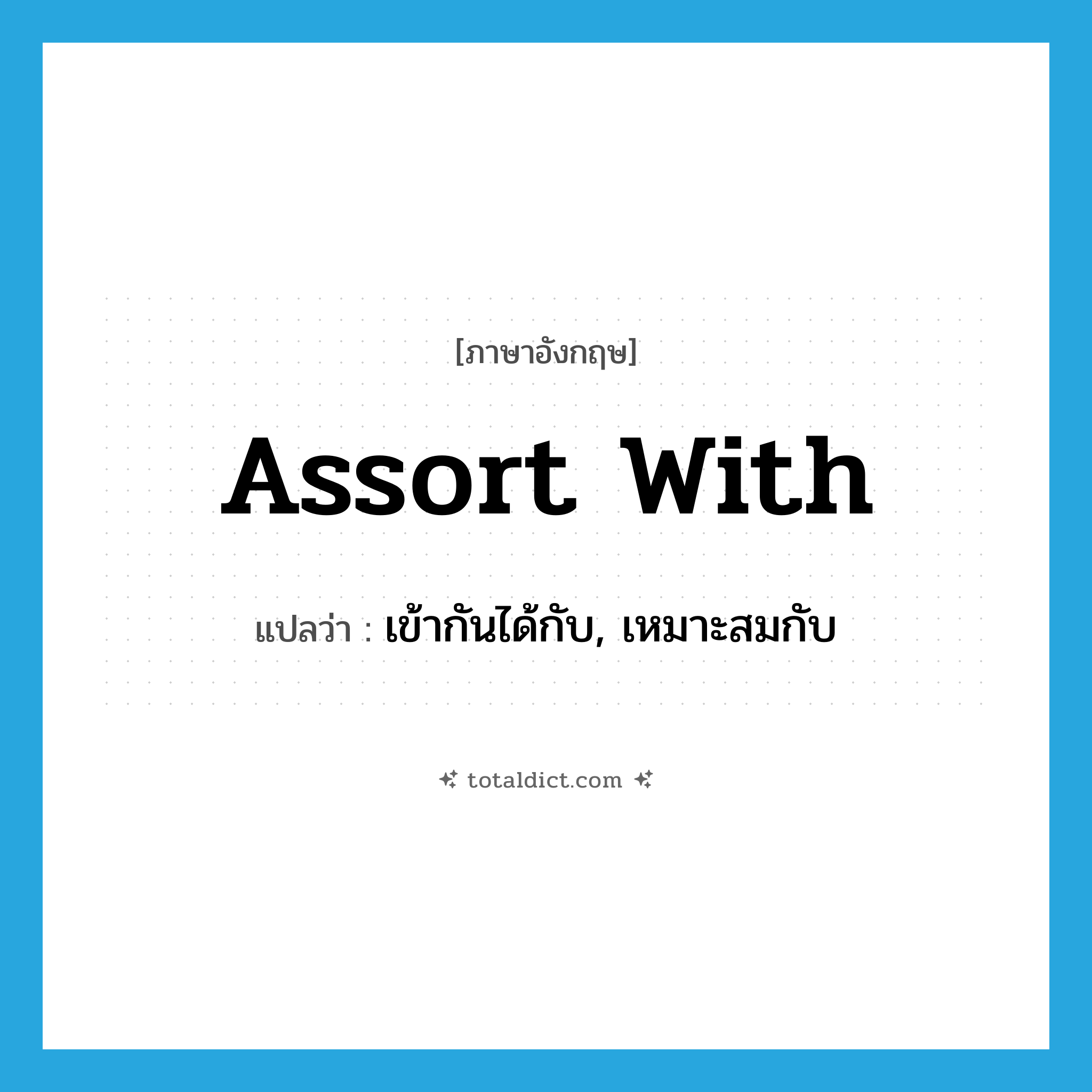assort with แปลว่า?, คำศัพท์ภาษาอังกฤษ assort with แปลว่า เข้ากันได้กับ, เหมาะสมกับ ประเภท PHRV หมวด PHRV