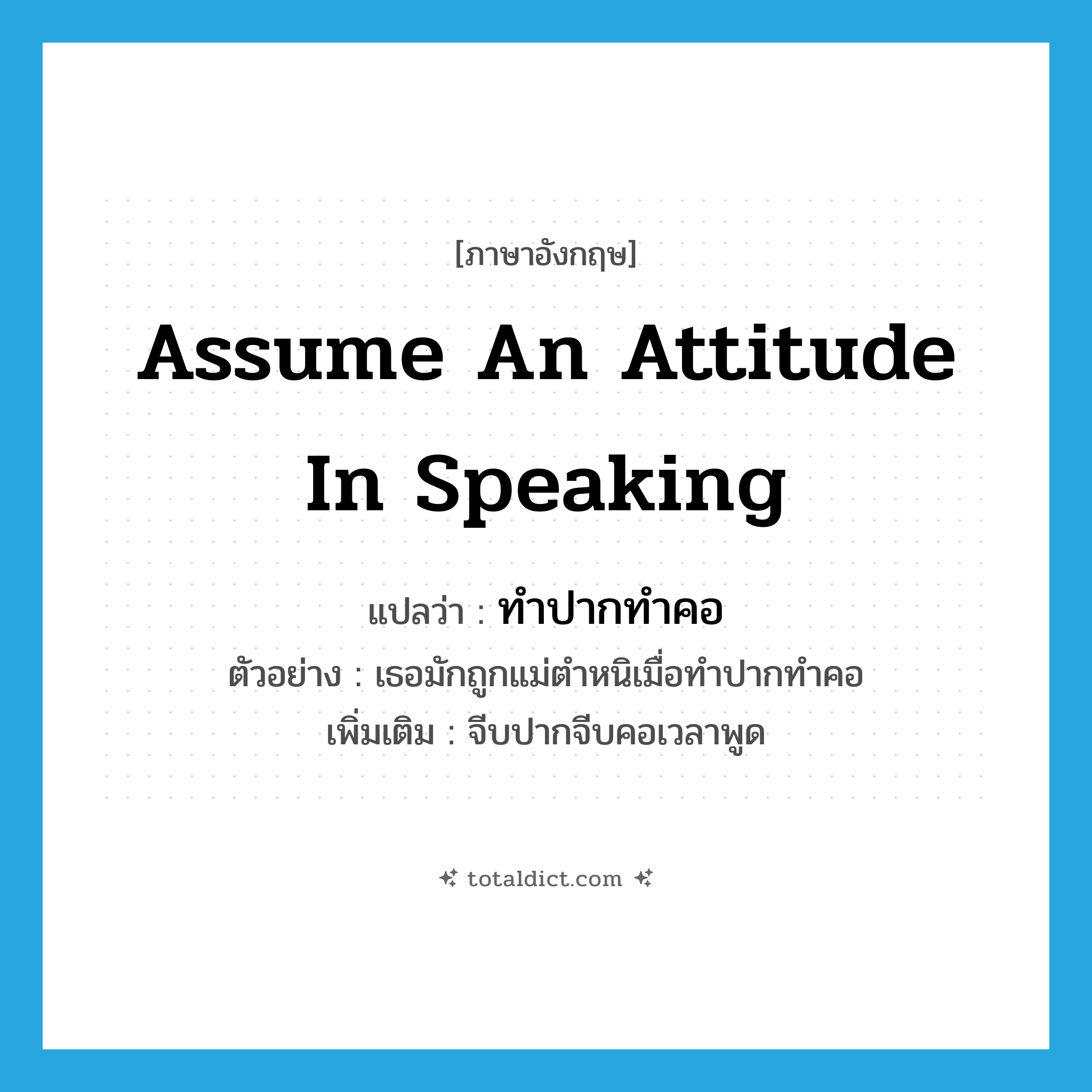 assume an attitude in speaking แปลว่า?, คำศัพท์ภาษาอังกฤษ assume an attitude in speaking แปลว่า ทำปากทำคอ ประเภท V ตัวอย่าง เธอมักถูกแม่ตำหนิเมื่อทำปากทำคอ เพิ่มเติม จีบปากจีบคอเวลาพูด หมวด V