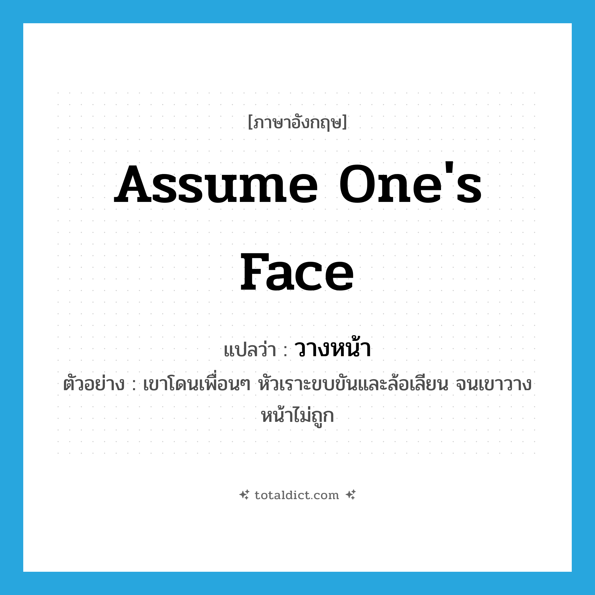 assume one&#39;s face แปลว่า?, คำศัพท์ภาษาอังกฤษ assume one&#39;s face แปลว่า วางหน้า ประเภท V ตัวอย่าง เขาโดนเพื่อนๆ หัวเราะขบขันและล้อเลียน จนเขาวางหน้าไม่ถูก หมวด V