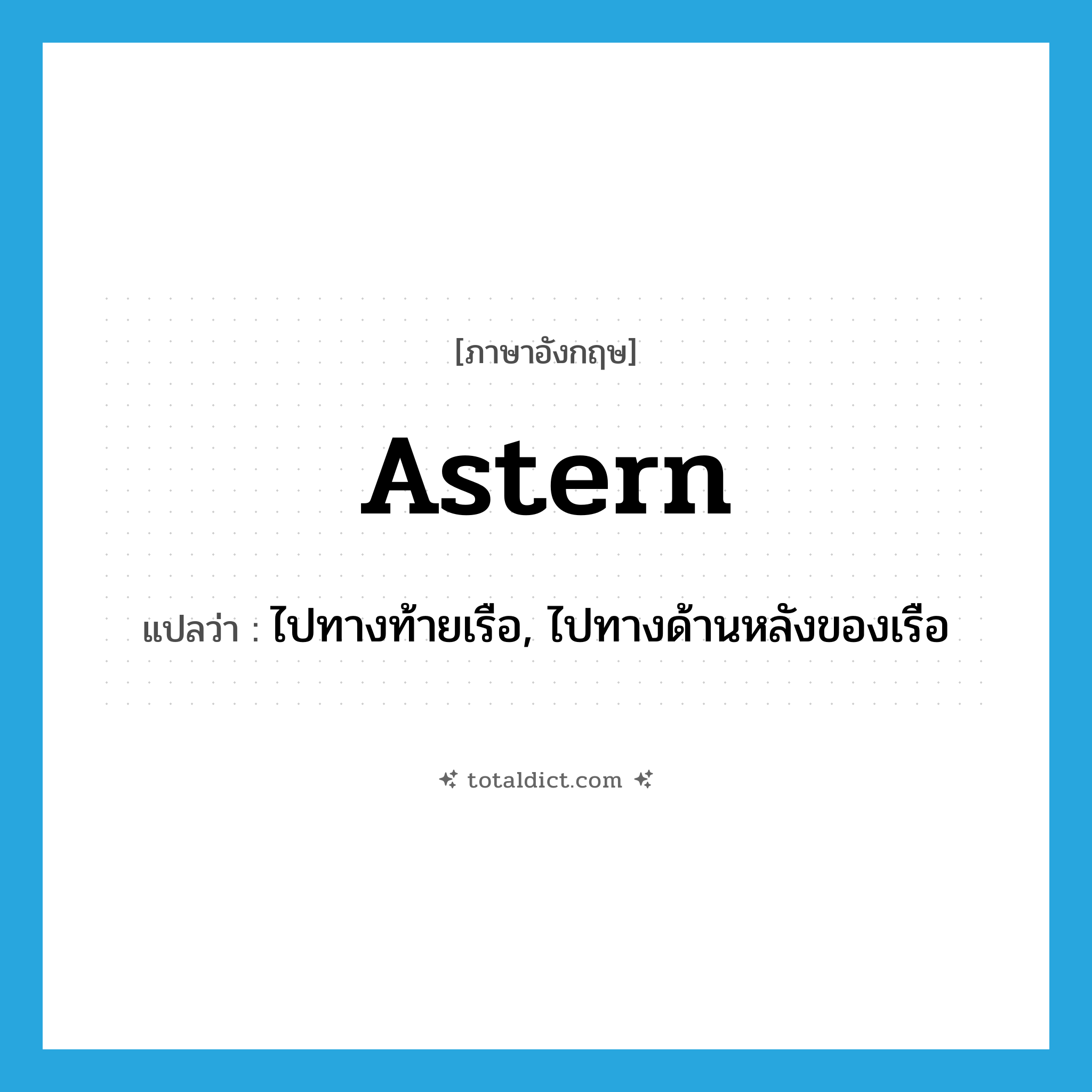 astern แปลว่า?, คำศัพท์ภาษาอังกฤษ astern แปลว่า ไปทางท้ายเรือ, ไปทางด้านหลังของเรือ ประเภท ADV หมวด ADV
