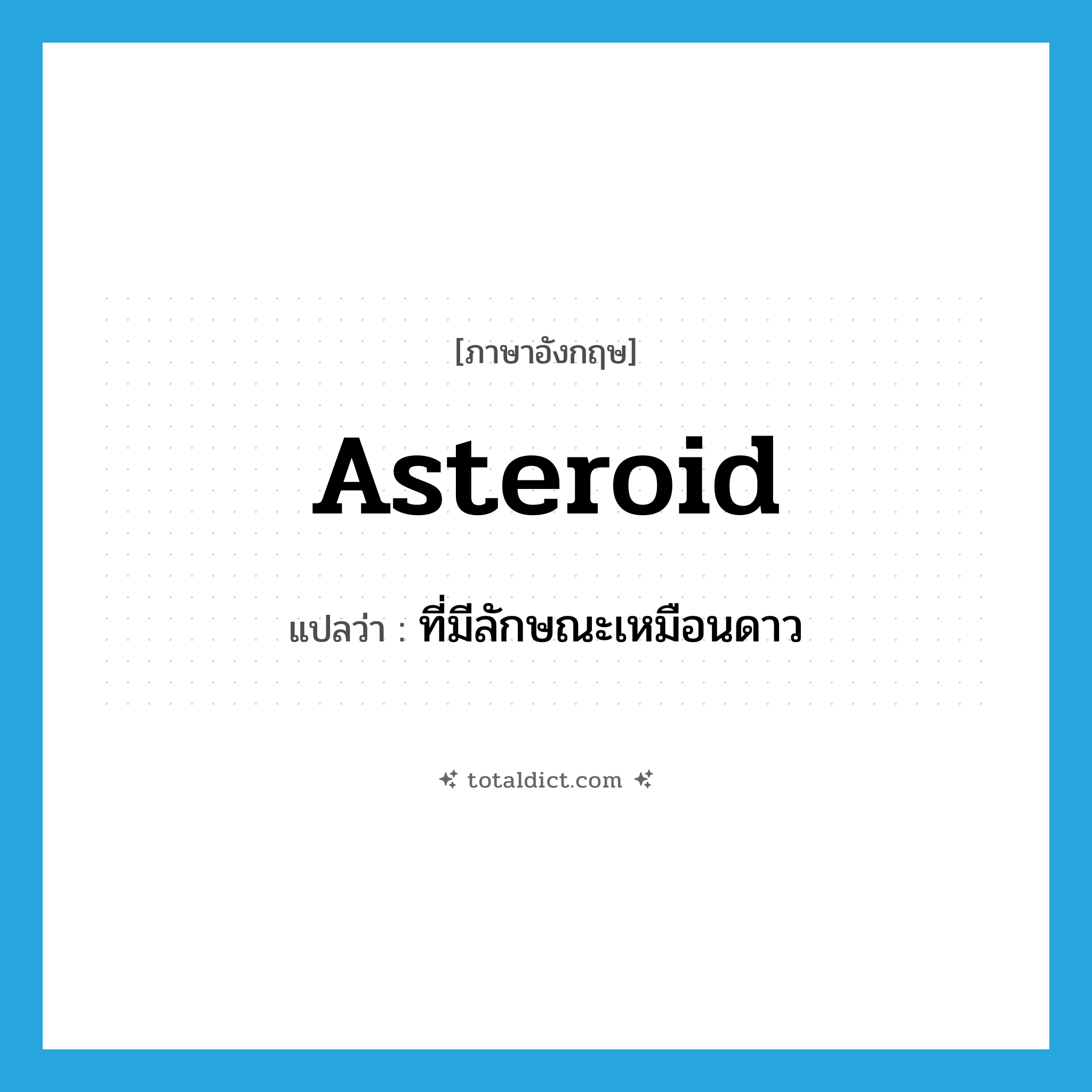 asteroid แปลว่า?, คำศัพท์ภาษาอังกฤษ asteroid แปลว่า ที่มีลักษณะเหมือนดาว ประเภท ADJ หมวด ADJ