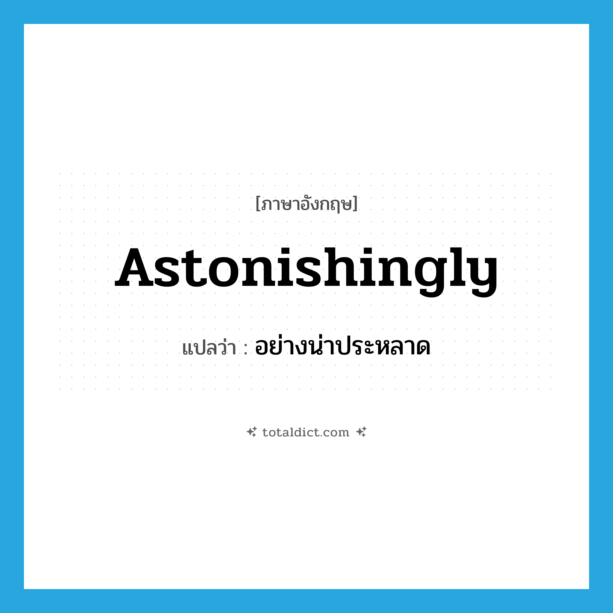 astonishingly แปลว่า?, คำศัพท์ภาษาอังกฤษ astonishingly แปลว่า อย่างน่าประหลาด ประเภท ADV หมวด ADV