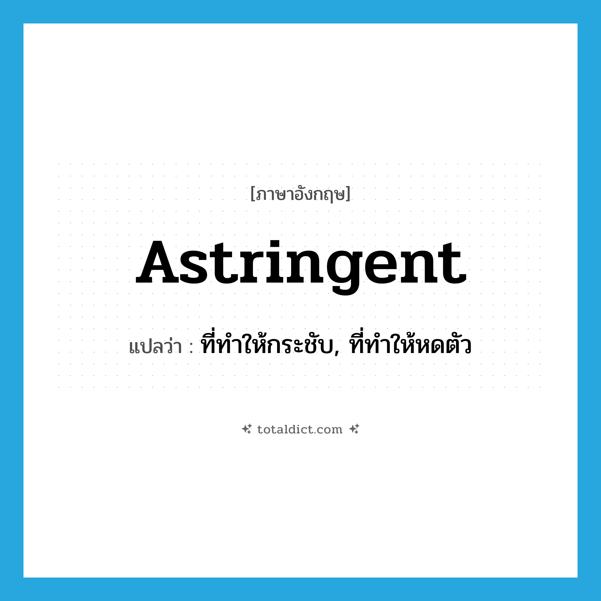 astringent แปลว่า?, คำศัพท์ภาษาอังกฤษ astringent แปลว่า ที่ทำให้กระชับ, ที่ทำให้หดตัว ประเภท ADJ หมวด ADJ