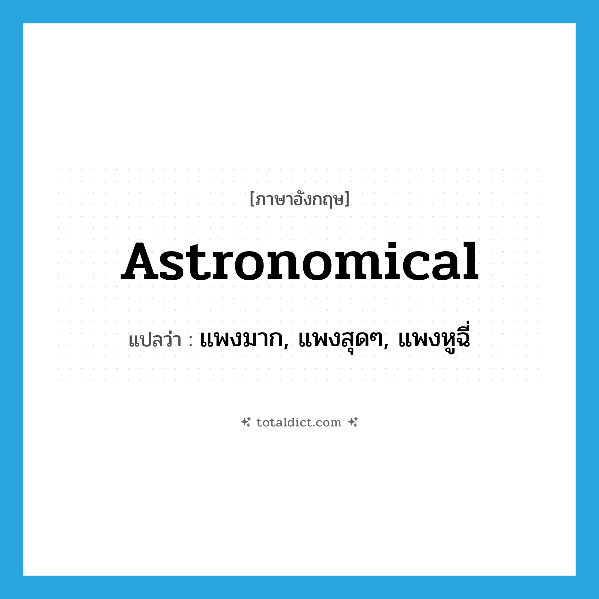 astronomical แปลว่า?, คำศัพท์ภาษาอังกฤษ astronomical แปลว่า แพงมาก, แพงสุดๆ, แพงหูฉี่ ประเภท SL หมวด SL