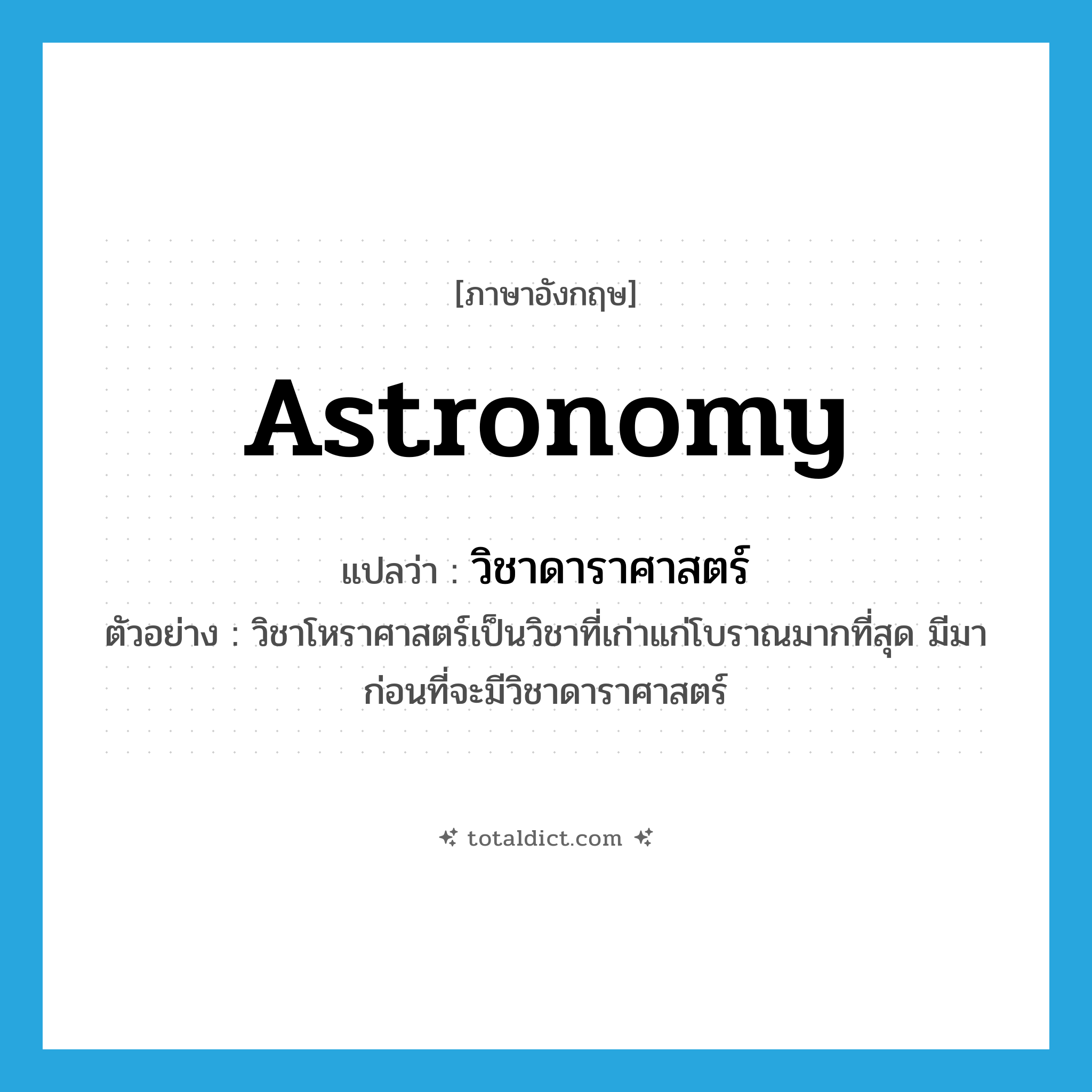 astronomy แปลว่า?, คำศัพท์ภาษาอังกฤษ astronomy แปลว่า วิชาดาราศาสตร์ ประเภท N ตัวอย่าง วิชาโหราศาสตร์เป็นวิชาที่เก่าแก่โบราณมากที่สุด มีมาก่อนที่จะมีวิชาดาราศาสตร์ หมวด N