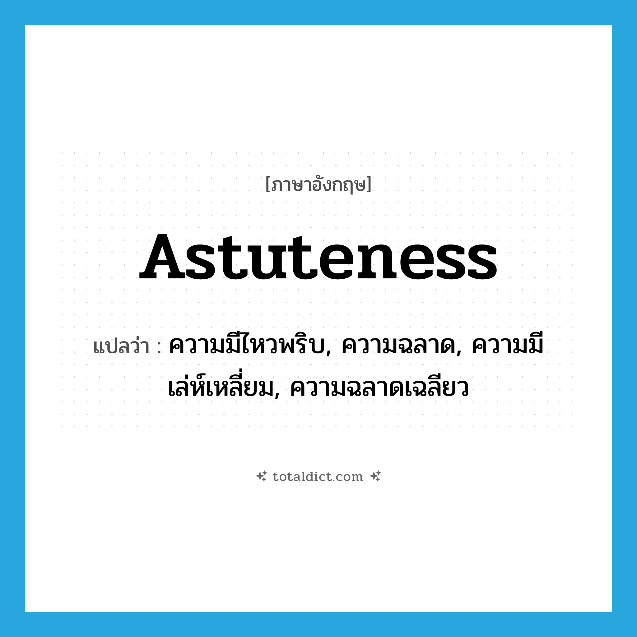 astuteness แปลว่า?, คำศัพท์ภาษาอังกฤษ astuteness แปลว่า ความมีไหวพริบ, ความฉลาด, ความมีเล่ห์เหลี่ยม, ความฉลาดเฉลียว ประเภท N หมวด N