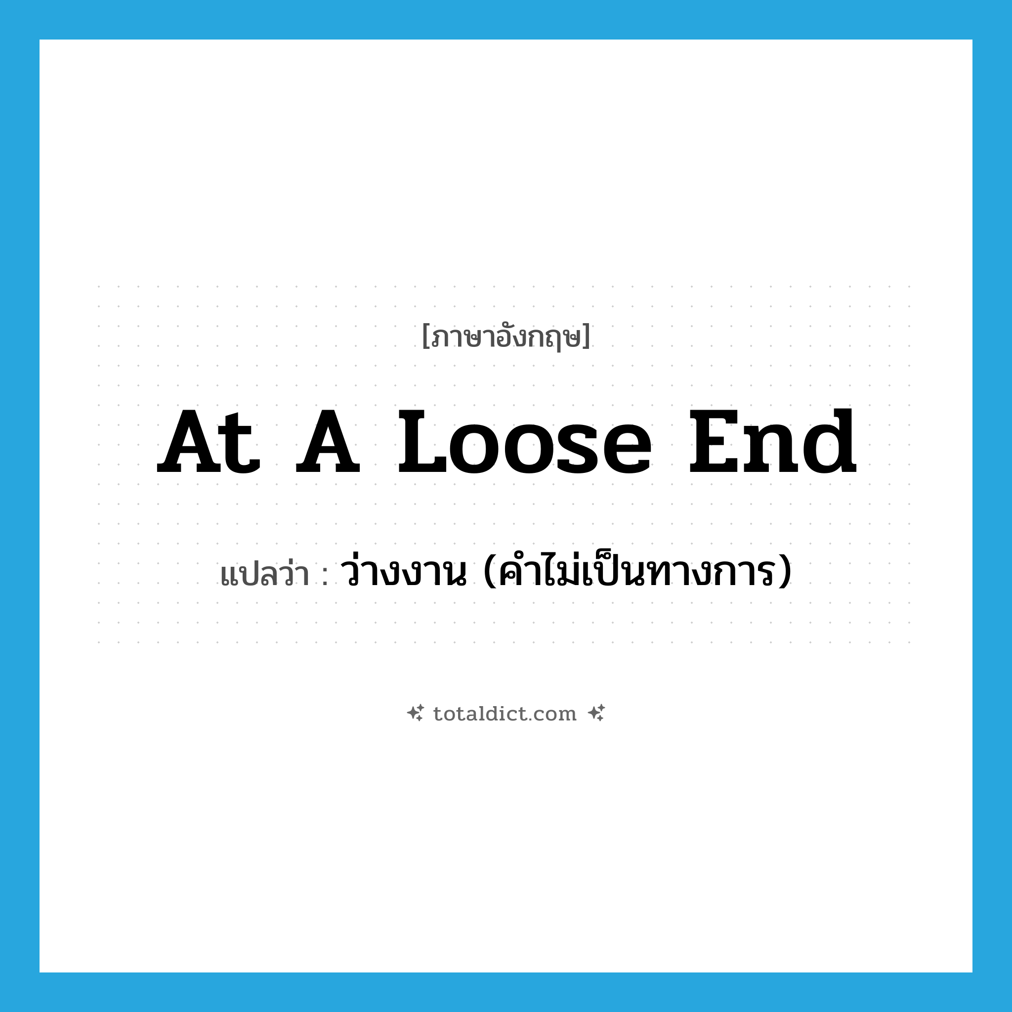 at a loose end แปลว่า?, คำศัพท์ภาษาอังกฤษ at a loose end แปลว่า ว่างงาน (คำไม่เป็นทางการ) ประเภท IDM หมวด IDM
