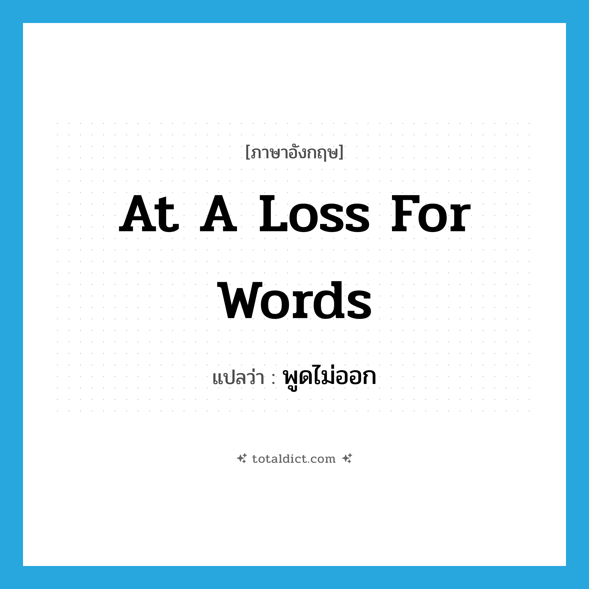 at a loss for words แปลว่า?, คำศัพท์ภาษาอังกฤษ at a loss for words แปลว่า พูดไม่ออก ประเภท IDM หมวด IDM