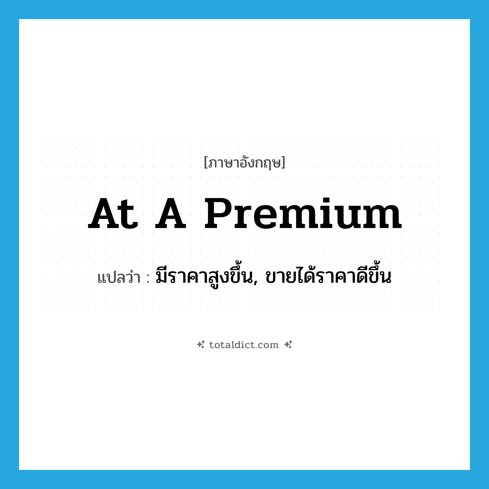 at a premium แปลว่า?, คำศัพท์ภาษาอังกฤษ at a premium แปลว่า มีราคาสูงขึ้น, ขายได้ราคาดีขึ้น ประเภท IDM หมวด IDM