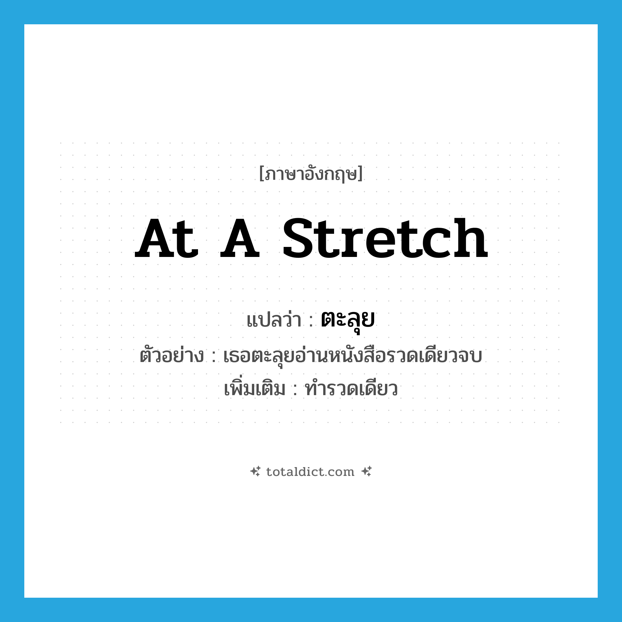 ตะลุย ภาษาอังกฤษ?, คำศัพท์ภาษาอังกฤษ ตะลุย แปลว่า at a stretch ประเภท ADV ตัวอย่าง เธอตะลุยอ่านหนังสือรวดเดียวจบ เพิ่มเติม ทำรวดเดียว หมวด ADV