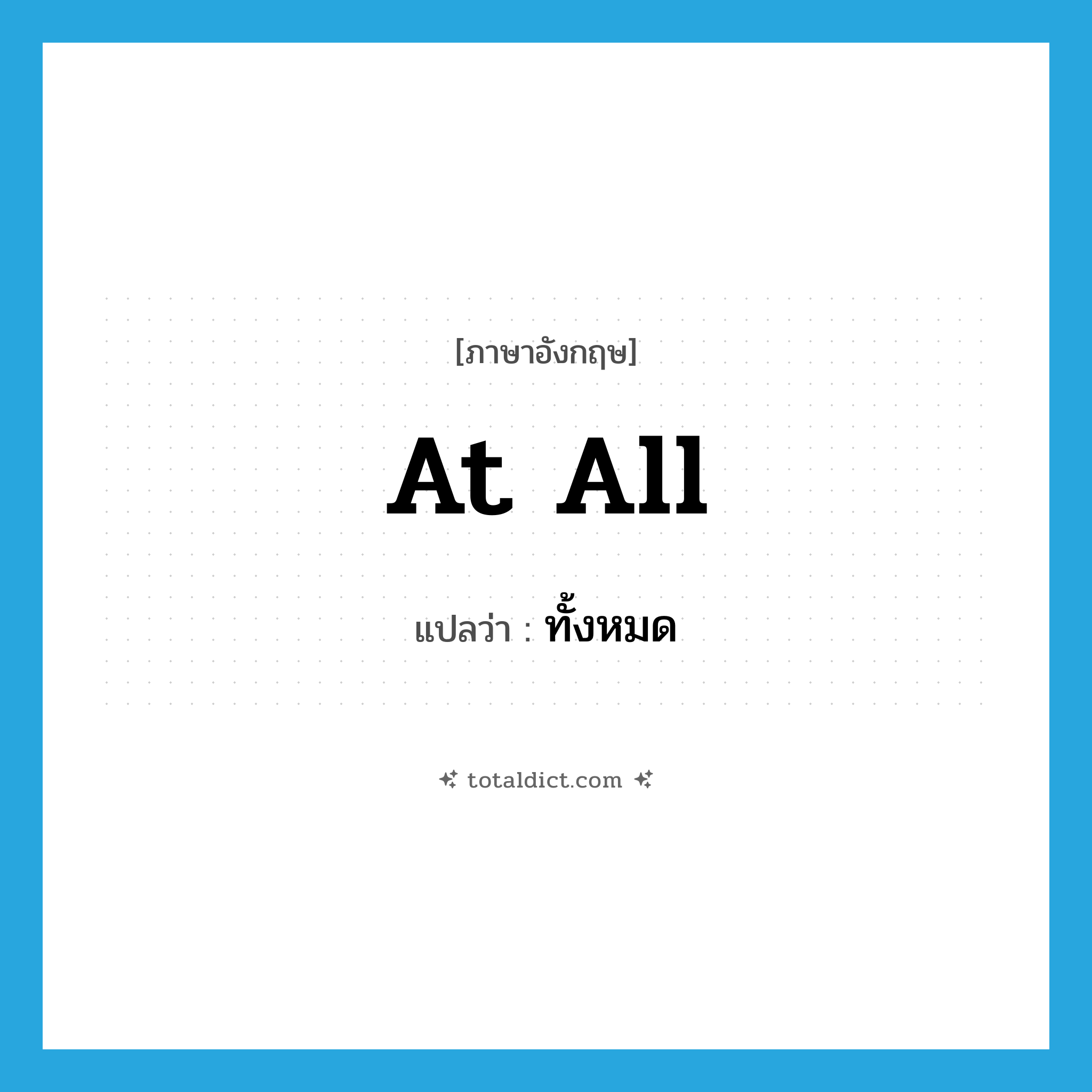 ทั้งหมด ภาษาอังกฤษ?, คำศัพท์ภาษาอังกฤษ ทั้งหมด แปลว่า at all ประเภท IDM หมวด IDM