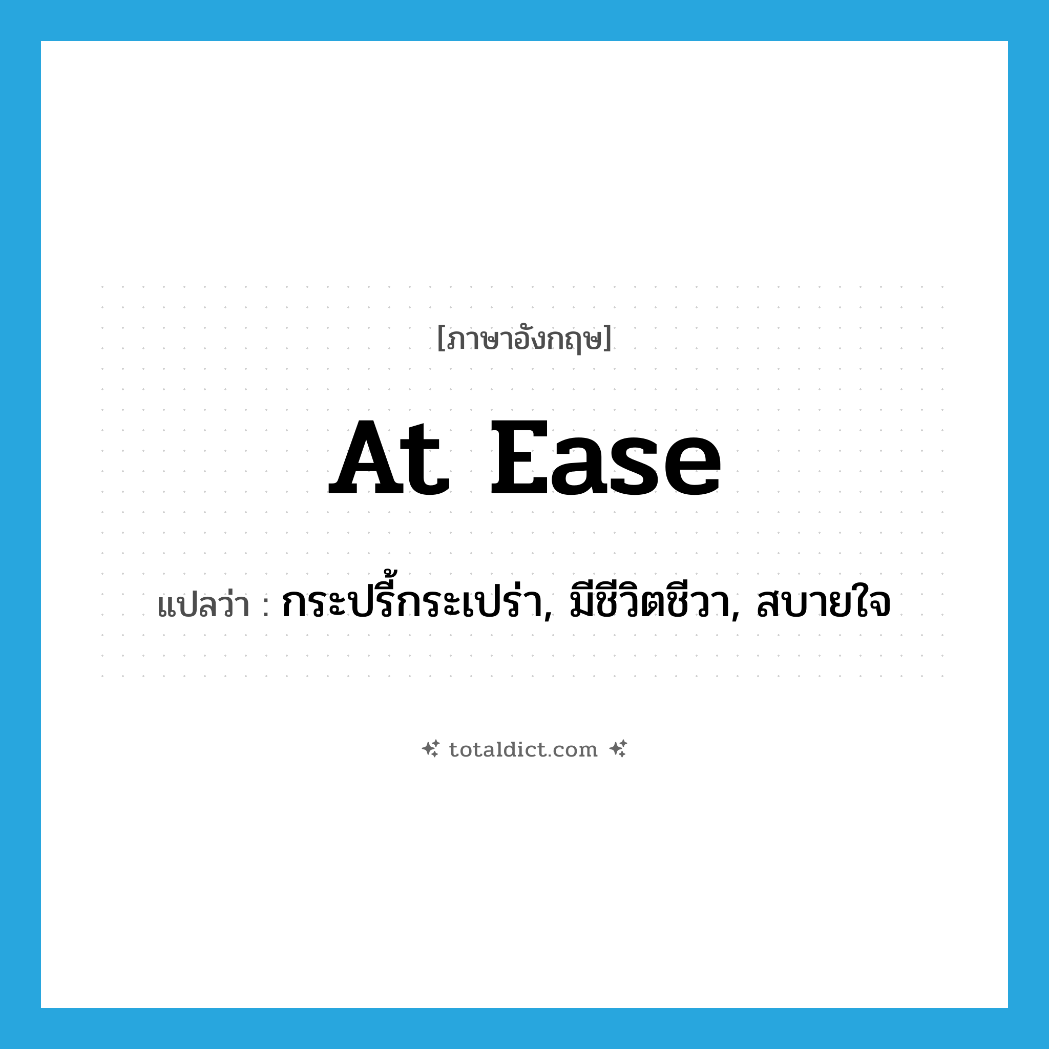 at ease แปลว่า?, คำศัพท์ภาษาอังกฤษ at ease แปลว่า กระปรี้กระเปร่า, มีชีวิตชีวา, สบายใจ ประเภท IDM หมวด IDM