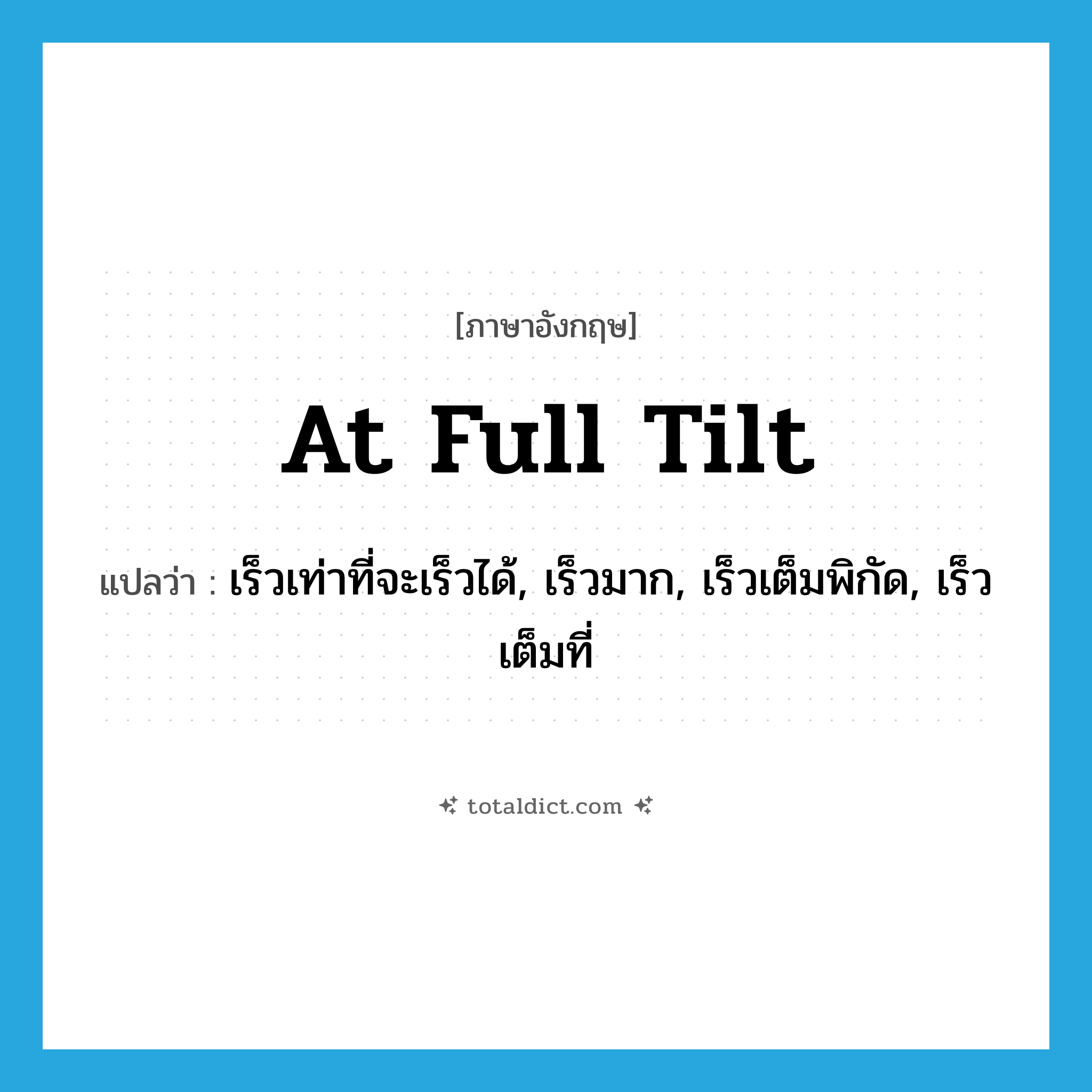 at full tilt แปลว่า?, คำศัพท์ภาษาอังกฤษ at full tilt แปลว่า เร็วเท่าที่จะเร็วได้, เร็วมาก, เร็วเต็มพิกัด, เร็วเต็มที่ ประเภท IDM หมวด IDM