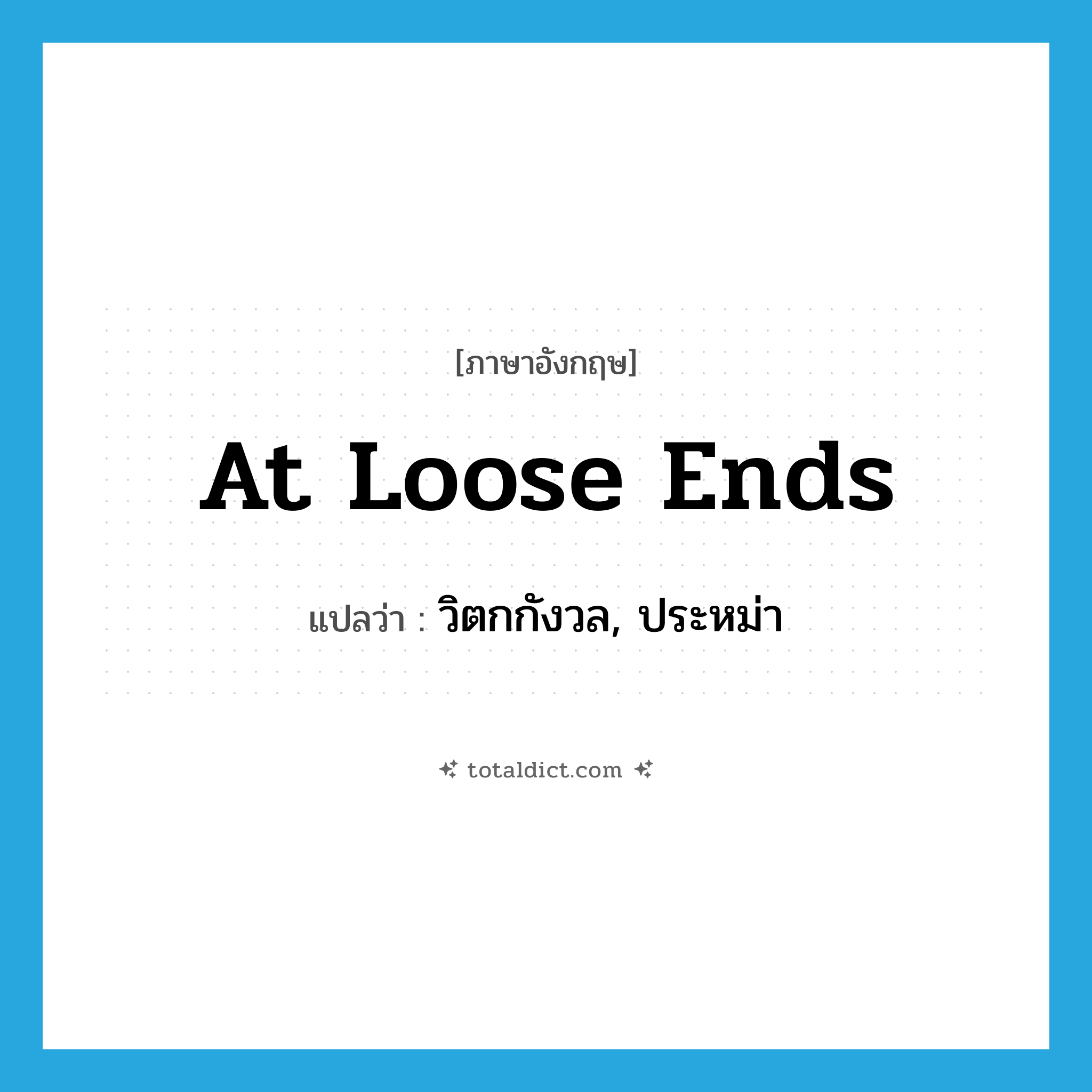 at loose ends แปลว่า?, คำศัพท์ภาษาอังกฤษ at loose ends แปลว่า วิตกกังวล, ประหม่า ประเภท SL หมวด SL