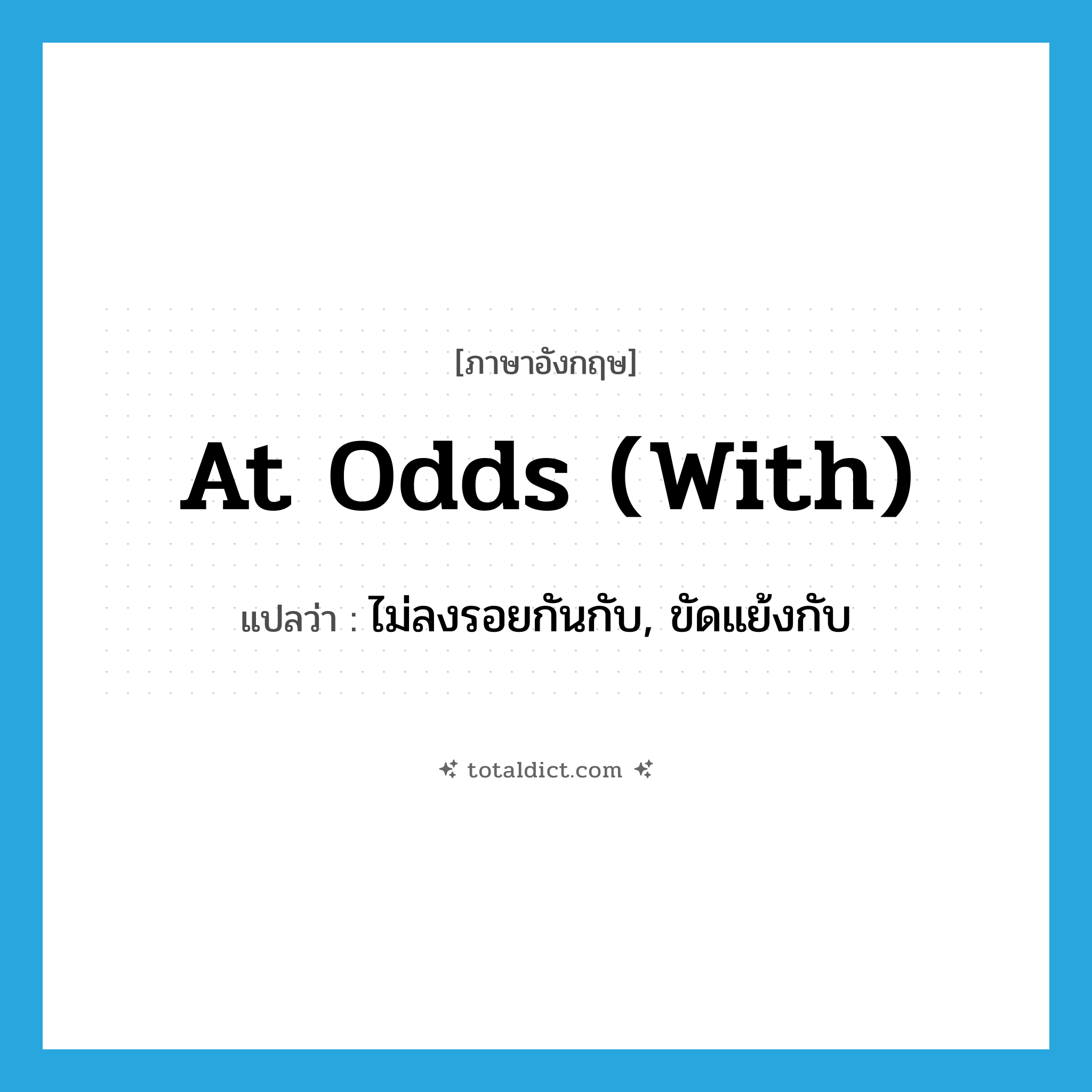at odds (with) แปลว่า?, คำศัพท์ภาษาอังกฤษ at odds (with) แปลว่า ไม่ลงรอยกันกับ, ขัดแย้งกับ ประเภท IDM หมวด IDM