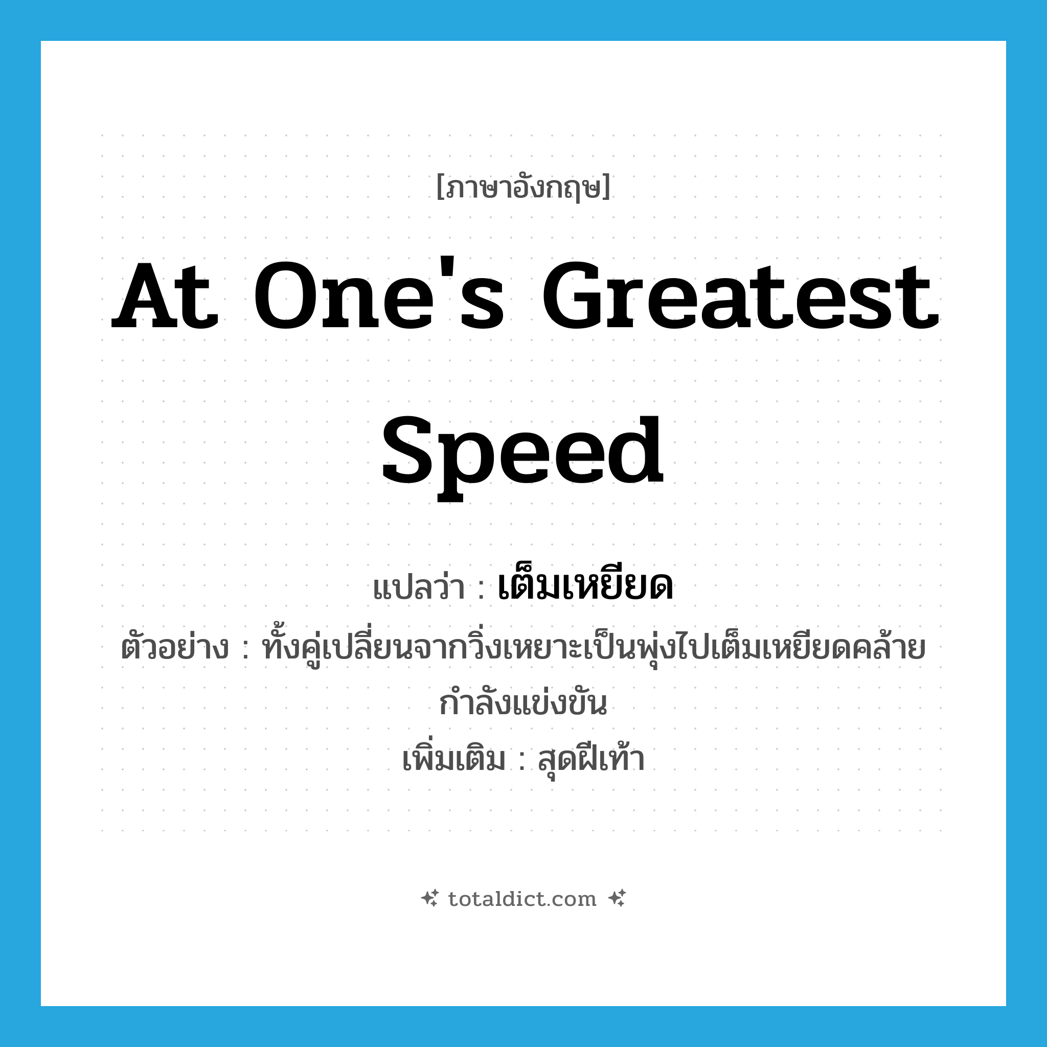 เต็มเหยียด ภาษาอังกฤษ?, คำศัพท์ภาษาอังกฤษ เต็มเหยียด แปลว่า at one&#39;s greatest speed ประเภท ADV ตัวอย่าง ทั้งคู่เปลี่ยนจากวิ่งเหยาะเป็นพุ่งไปเต็มเหยียดคล้ายกำลังแข่งขัน เพิ่มเติม สุดฝีเท้า หมวด ADV