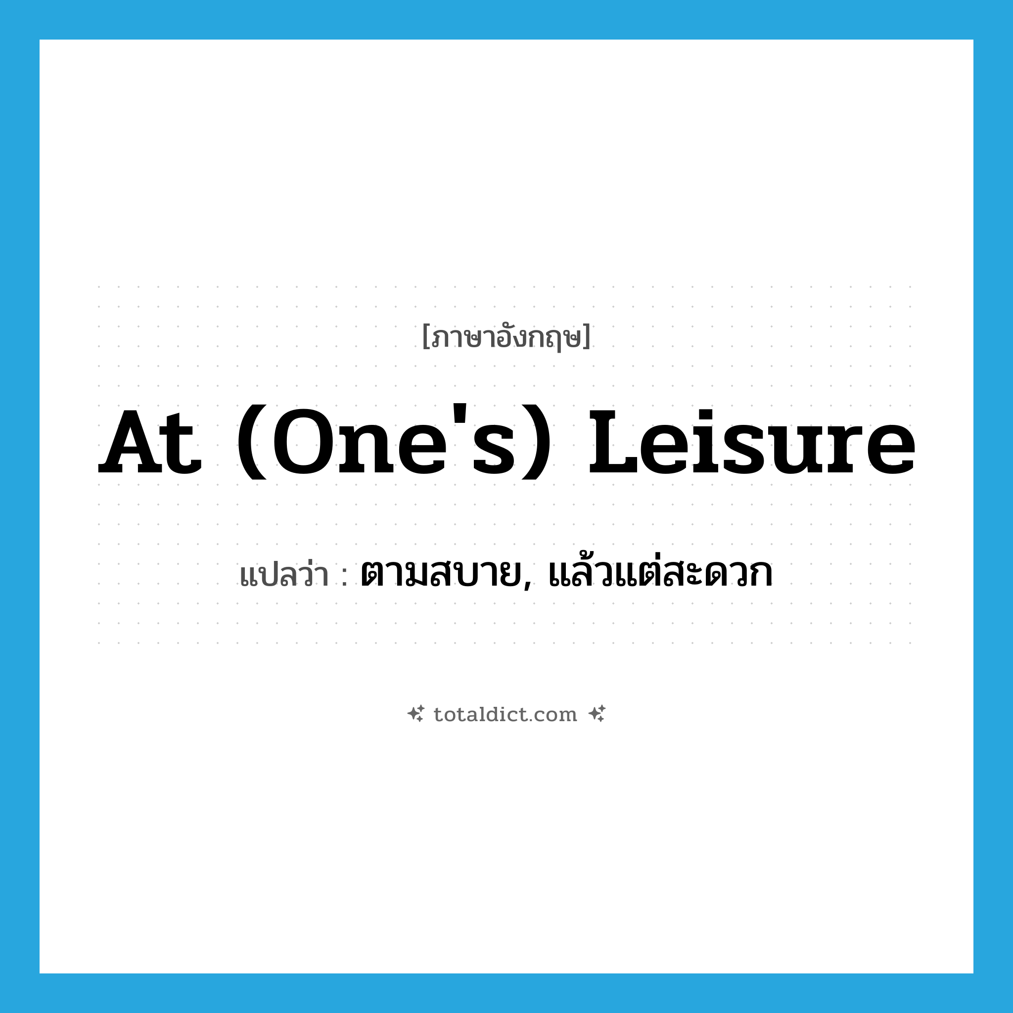 at (one&#39;s) leisure แปลว่า?, คำศัพท์ภาษาอังกฤษ at (one&#39;s) leisure แปลว่า ตามสบาย, แล้วแต่สะดวก ประเภท IDM หมวด IDM