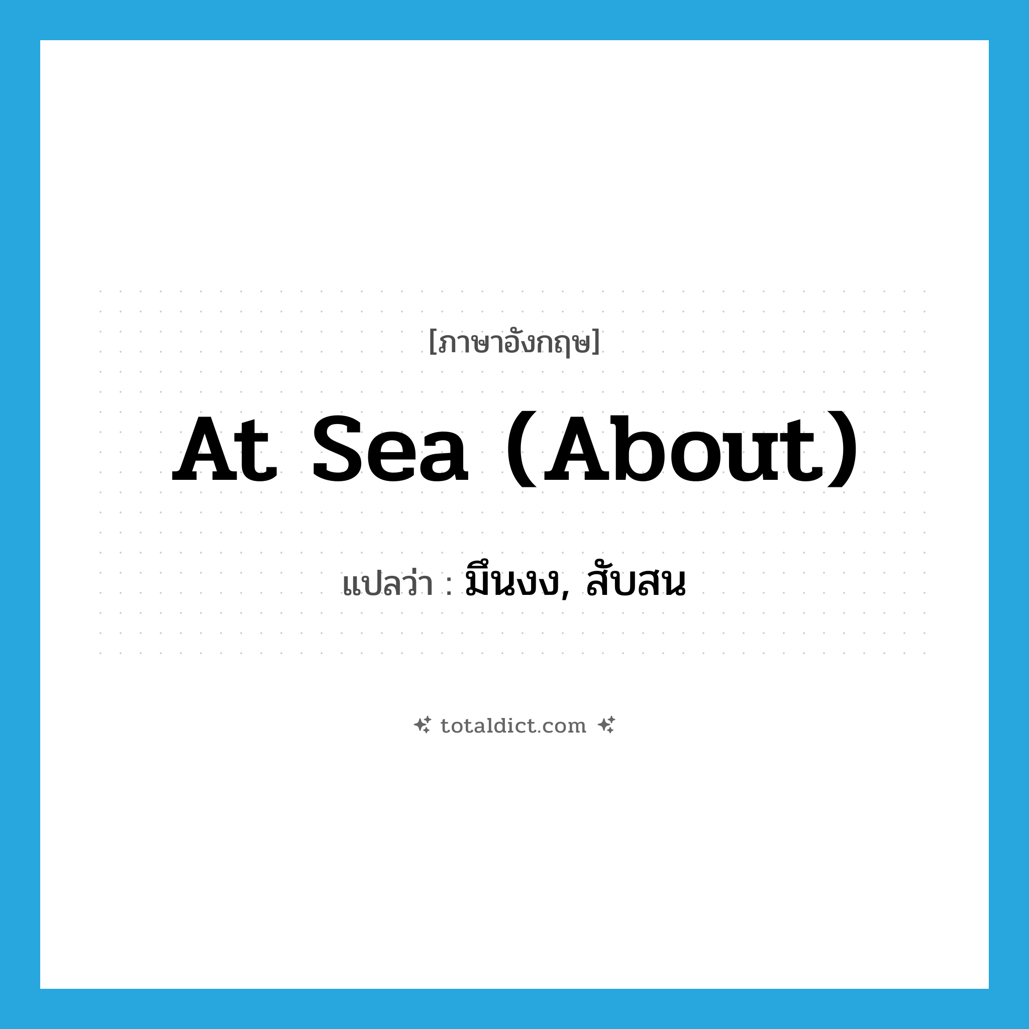 at sea (about) แปลว่า?, คำศัพท์ภาษาอังกฤษ at sea (about) แปลว่า มึนงง, สับสน ประเภท IDM หมวด IDM