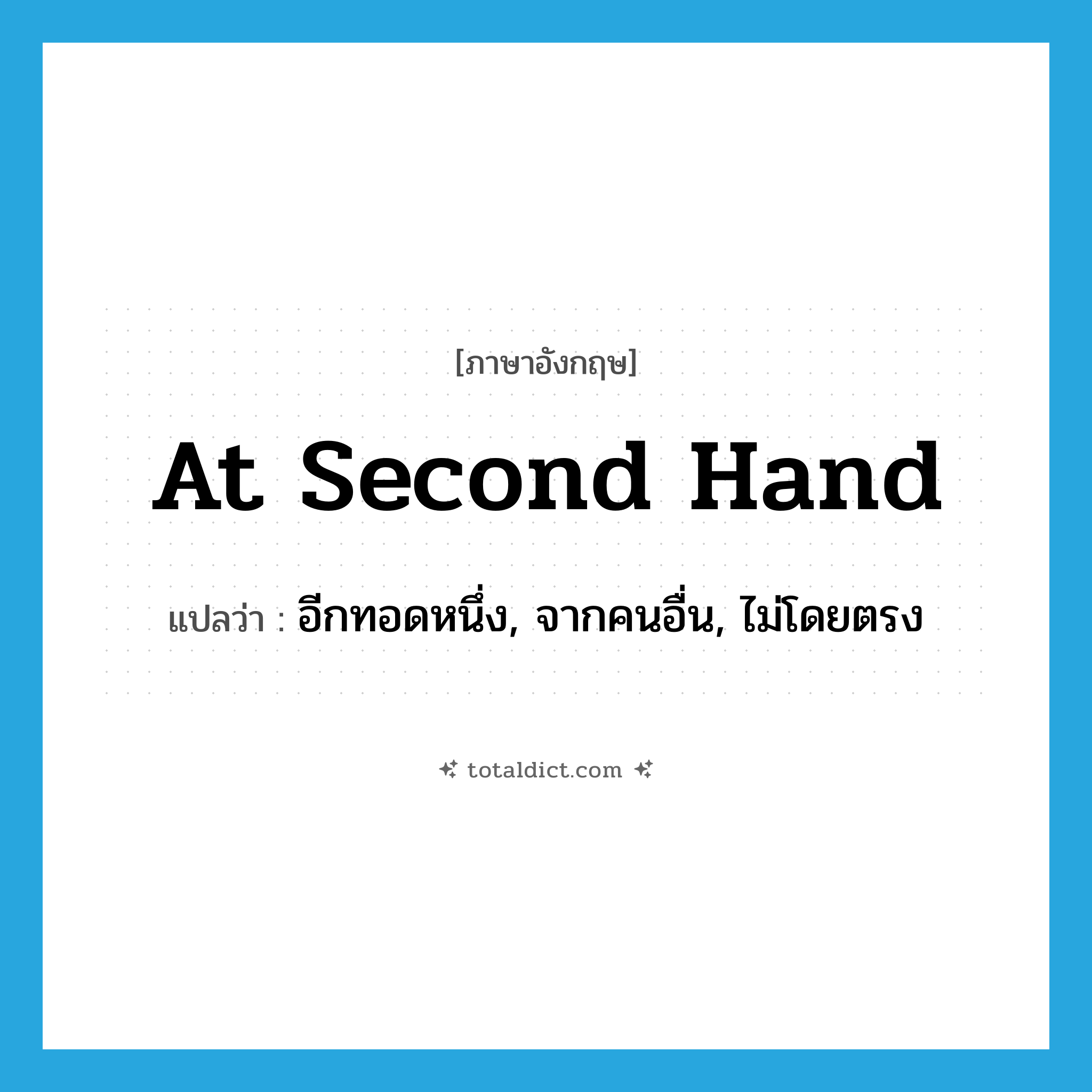 at second hand แปลว่า?, คำศัพท์ภาษาอังกฤษ at second hand แปลว่า อีกทอดหนึ่ง, จากคนอื่น, ไม่โดยตรง ประเภท IDM หมวด IDM