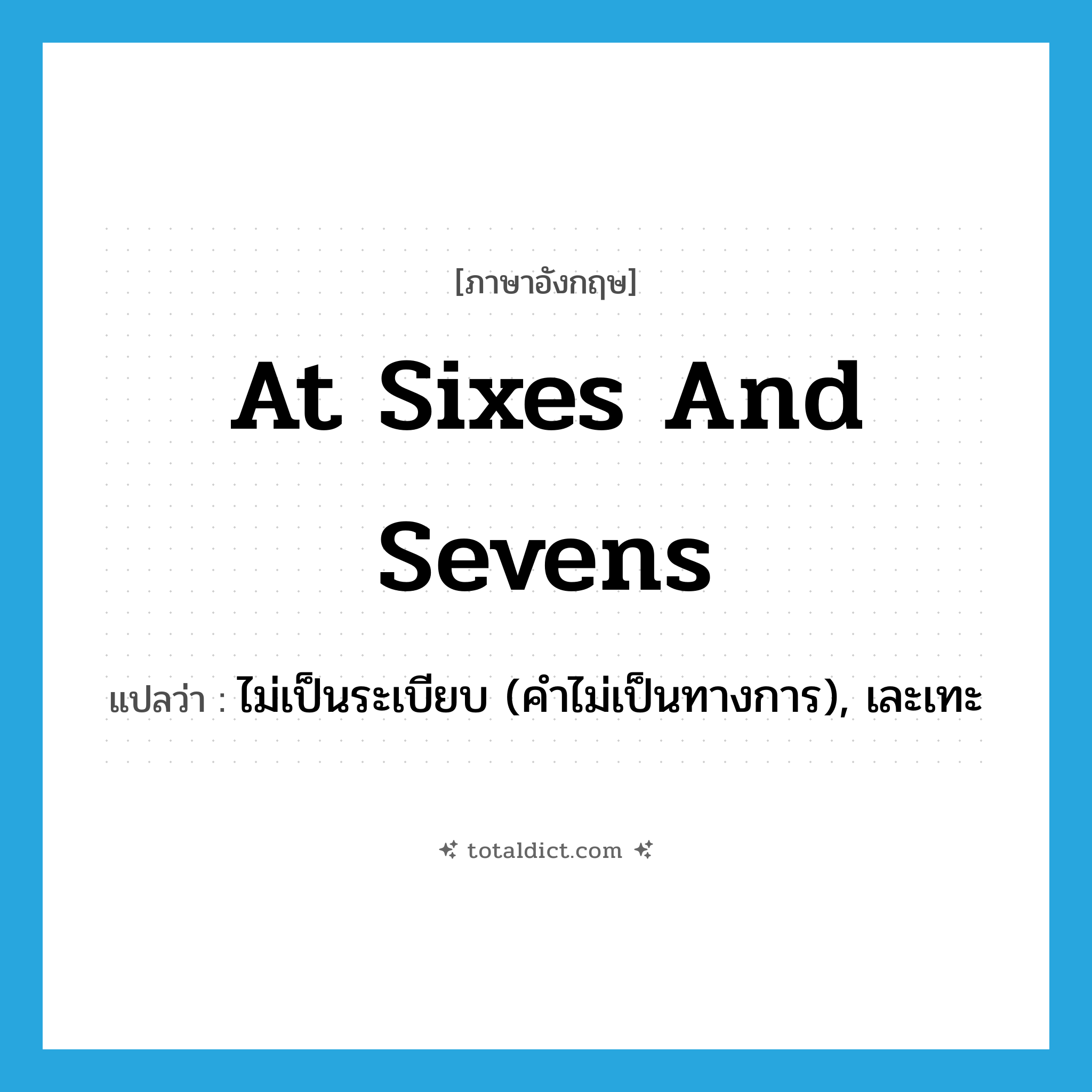 at sixes and sevens แปลว่า?, คำศัพท์ภาษาอังกฤษ at sixes and sevens แปลว่า ไม่เป็นระเบียบ (คำไม่เป็นทางการ), เละเทะ ประเภท IDM หมวด IDM