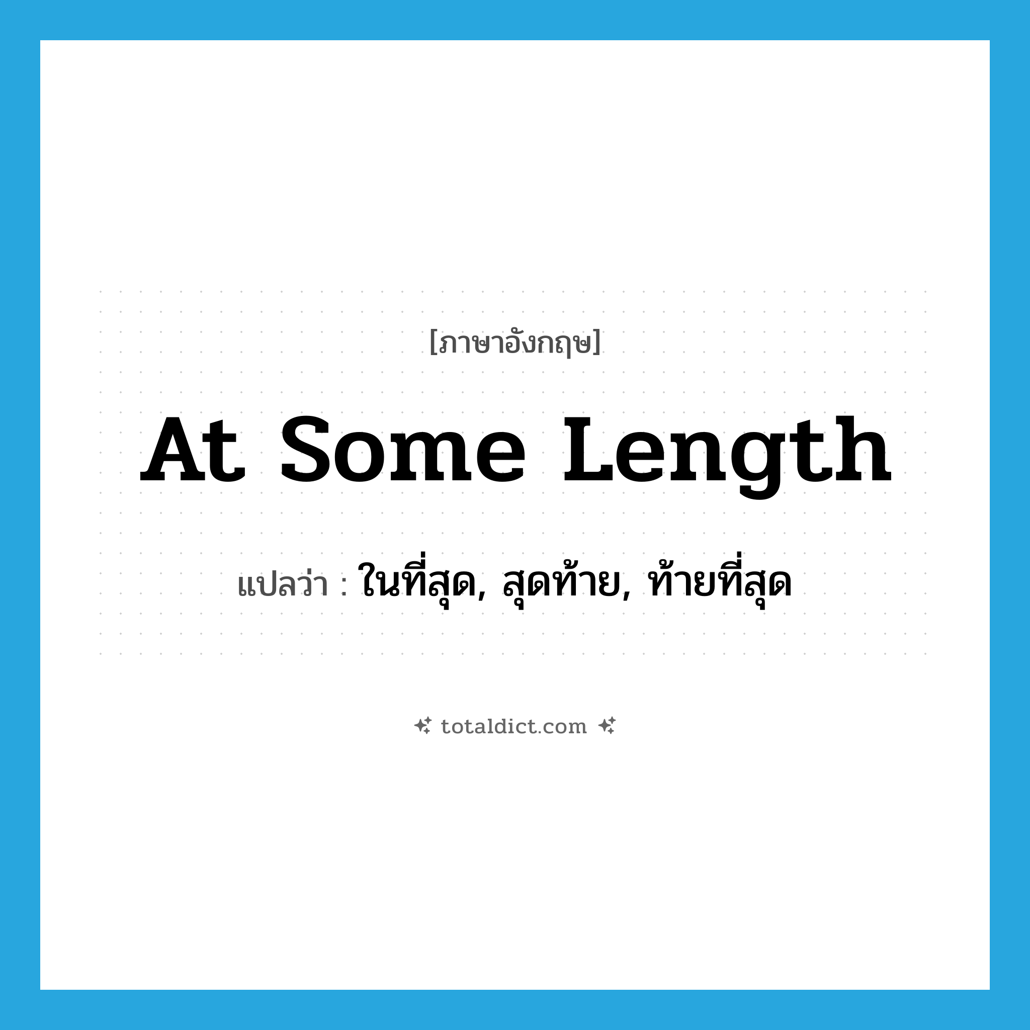 at some length แปลว่า?, คำศัพท์ภาษาอังกฤษ at some length แปลว่า ในที่สุด, สุดท้าย, ท้ายที่สุด ประเภท IDM หมวด IDM