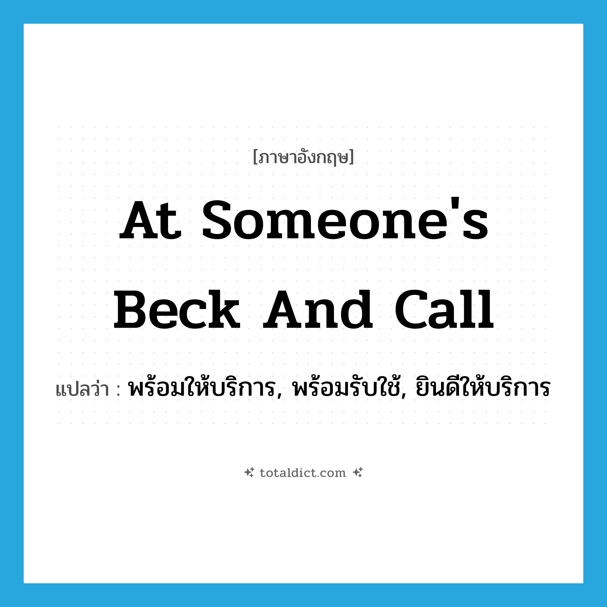 at someone&#39;s beck and call แปลว่า?, คำศัพท์ภาษาอังกฤษ at someone&#39;s beck and call แปลว่า พร้อมให้บริการ, พร้อมรับใช้, ยินดีให้บริการ ประเภท IDM หมวด IDM