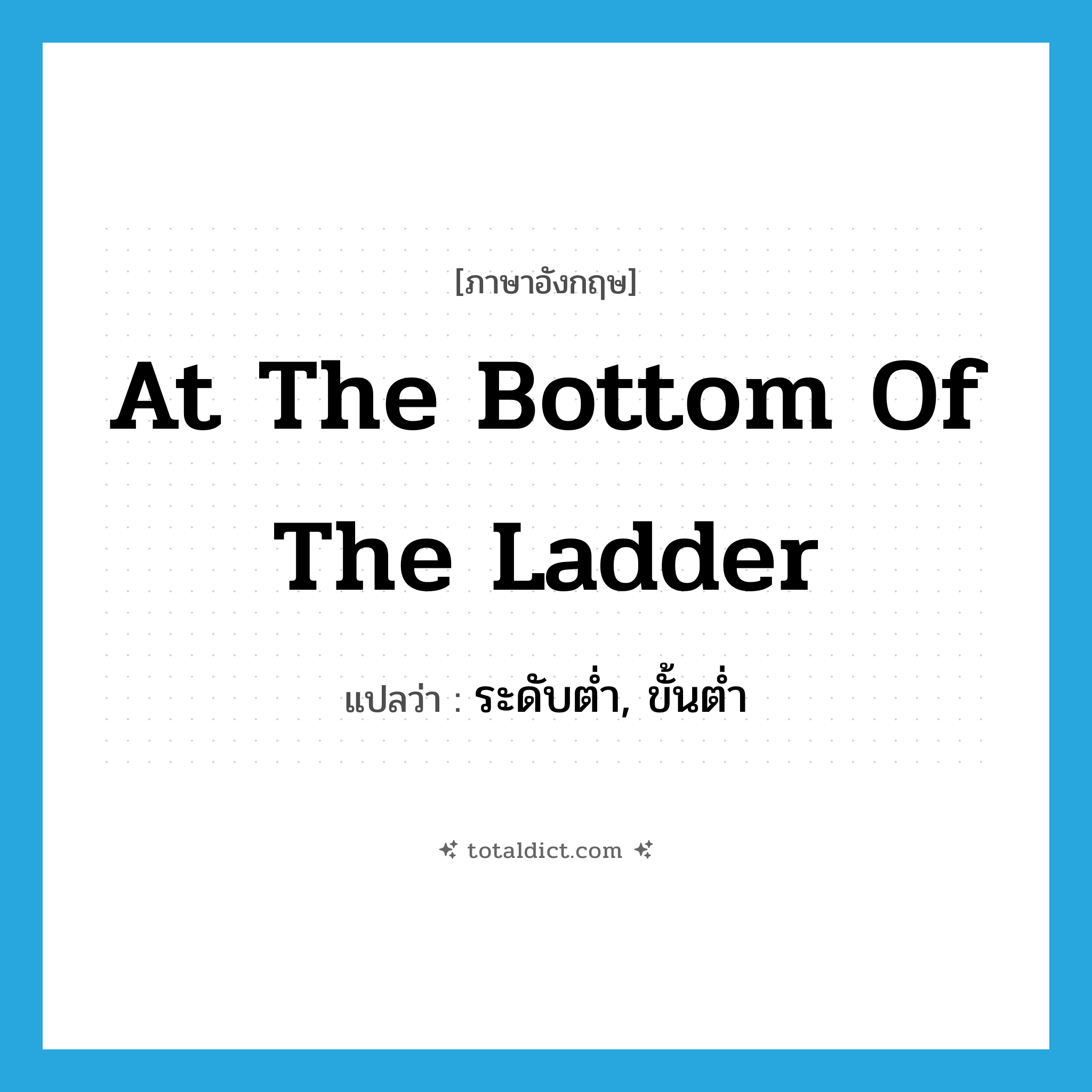 at the bottom of the ladder แปลว่า?, คำศัพท์ภาษาอังกฤษ at the bottom of the ladder แปลว่า ระดับต่ำ, ขั้นต่ำ ประเภท IDM หมวด IDM