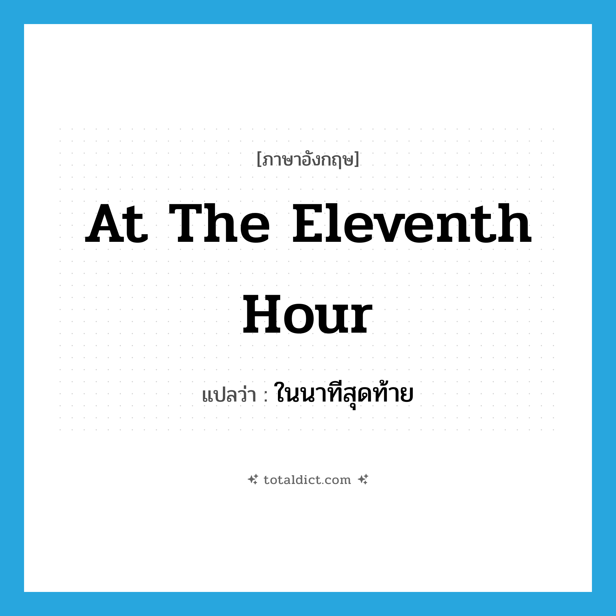 at the eleventh hour แปลว่า?, คำศัพท์ภาษาอังกฤษ at the eleventh hour แปลว่า ในนาทีสุดท้าย ประเภท IDM หมวด IDM