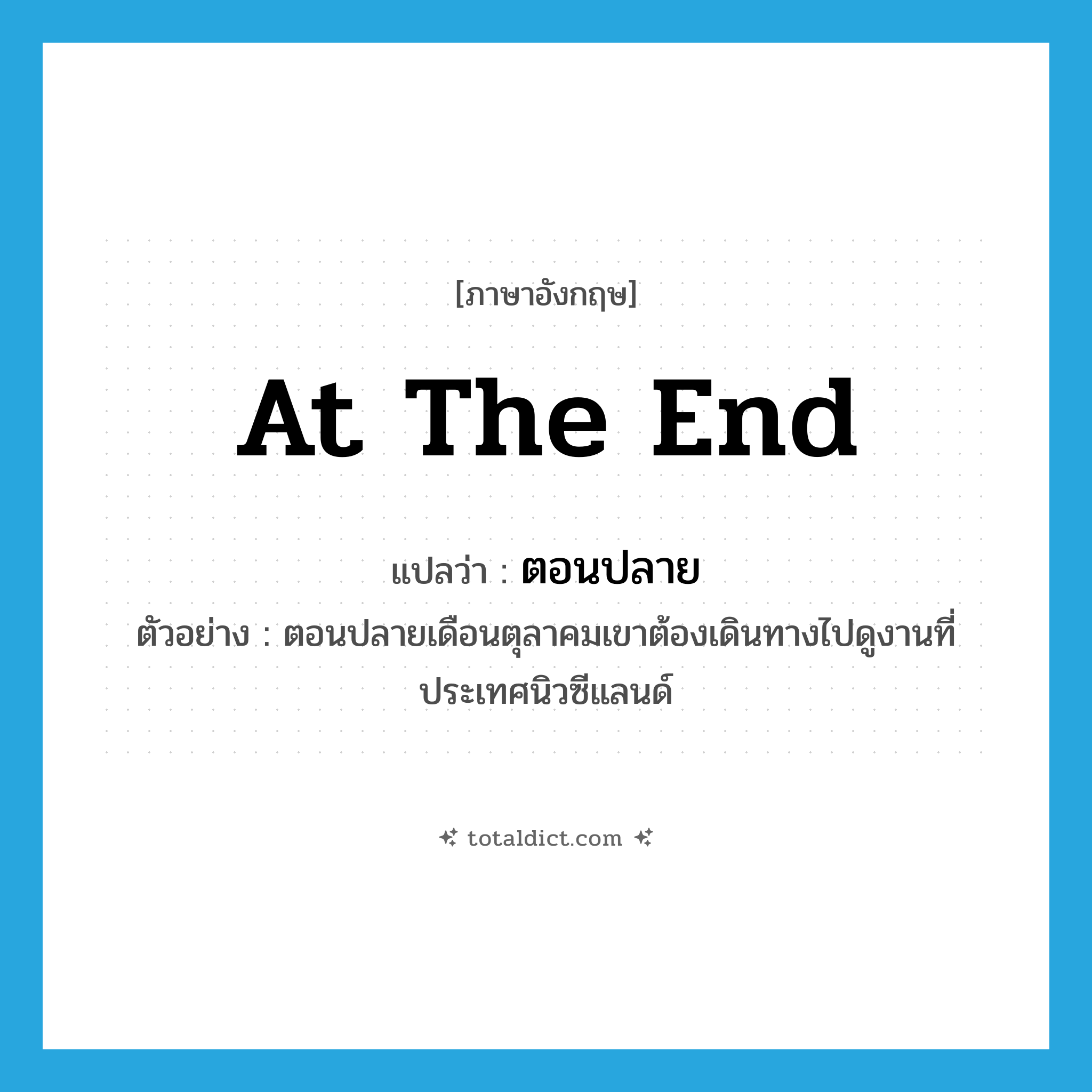at the end แปลว่า?, คำศัพท์ภาษาอังกฤษ at the end แปลว่า ตอนปลาย ประเภท N ตัวอย่าง ตอนปลายเดือนตุลาคมเขาต้องเดินทางไปดูงานที่ประเทศนิวซีแลนด์ หมวด N