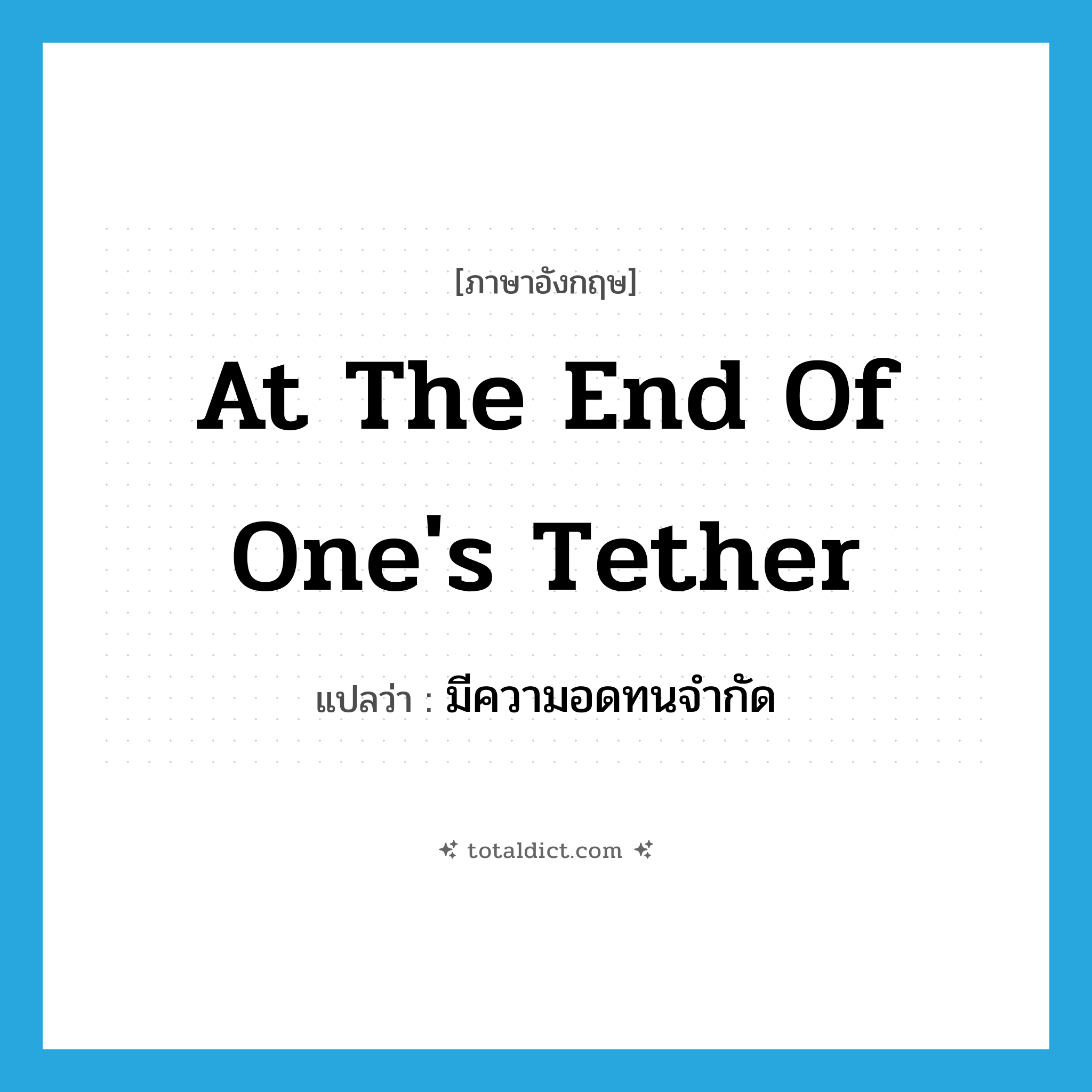 มีความอดทนจำกัด ภาษาอังกฤษ?, คำศัพท์ภาษาอังกฤษ มีความอดทนจำกัด แปลว่า at the end of one&#39;s tether ประเภท IDM หมวด IDM