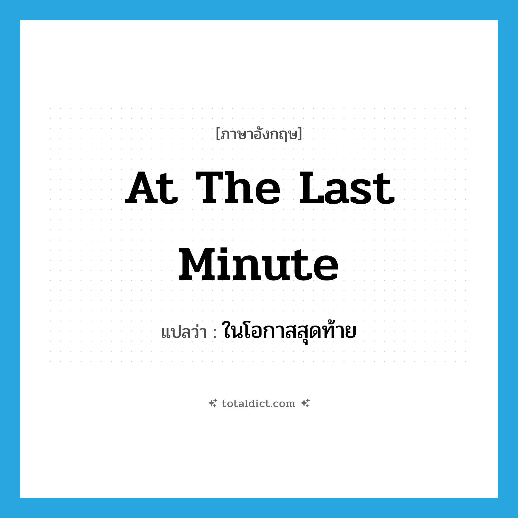 at the last minute แปลว่า?, คำศัพท์ภาษาอังกฤษ at the last minute แปลว่า ในโอกาสสุดท้าย ประเภท IDM หมวด IDM