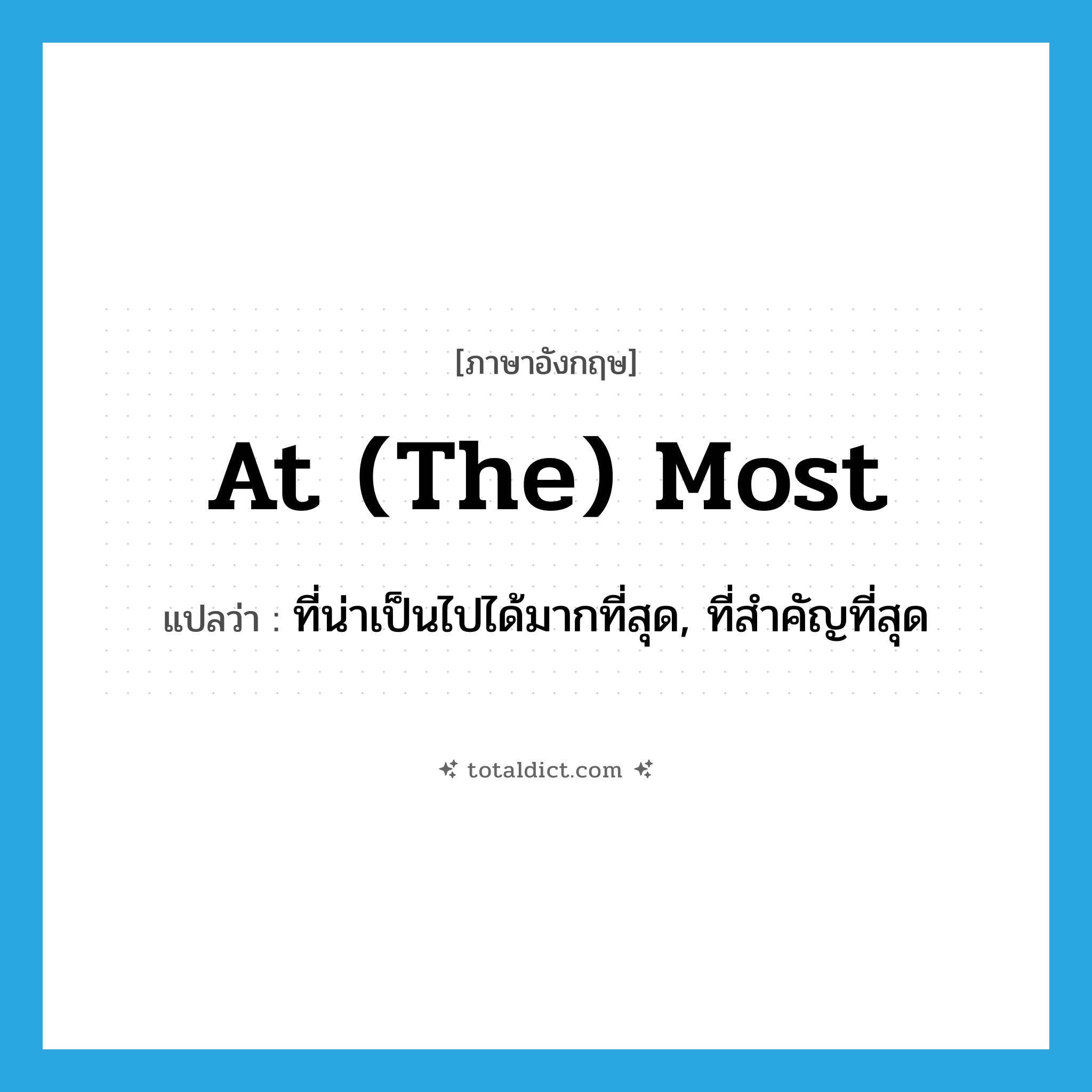 at (the) most แปลว่า?, คำศัพท์ภาษาอังกฤษ at (the) most แปลว่า ที่น่าเป็นไปได้มากที่สุด, ที่สำคัญที่สุด ประเภท IDM หมวด IDM