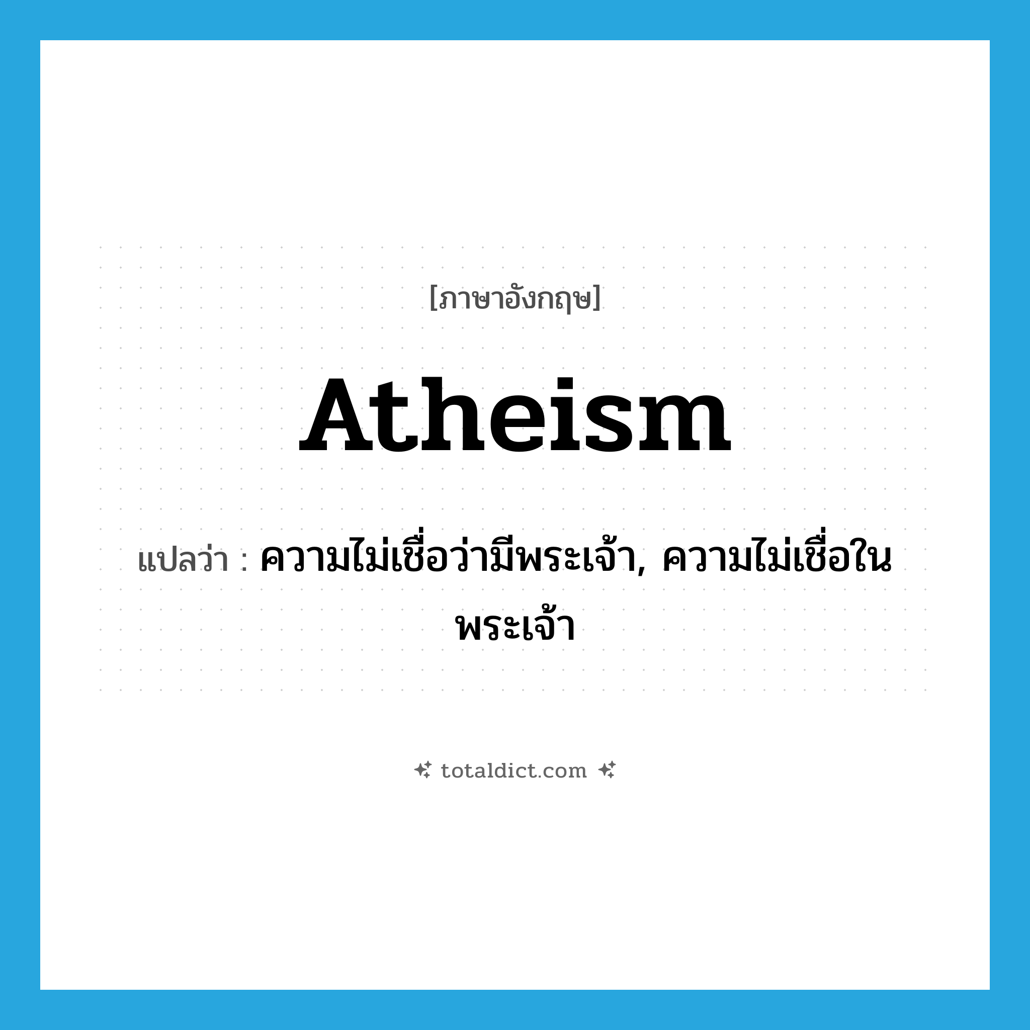 atheism แปลว่า?, คำศัพท์ภาษาอังกฤษ atheism แปลว่า ความไม่เชื่อว่ามีพระเจ้า, ความไม่เชื่อในพระเจ้า ประเภท N หมวด N