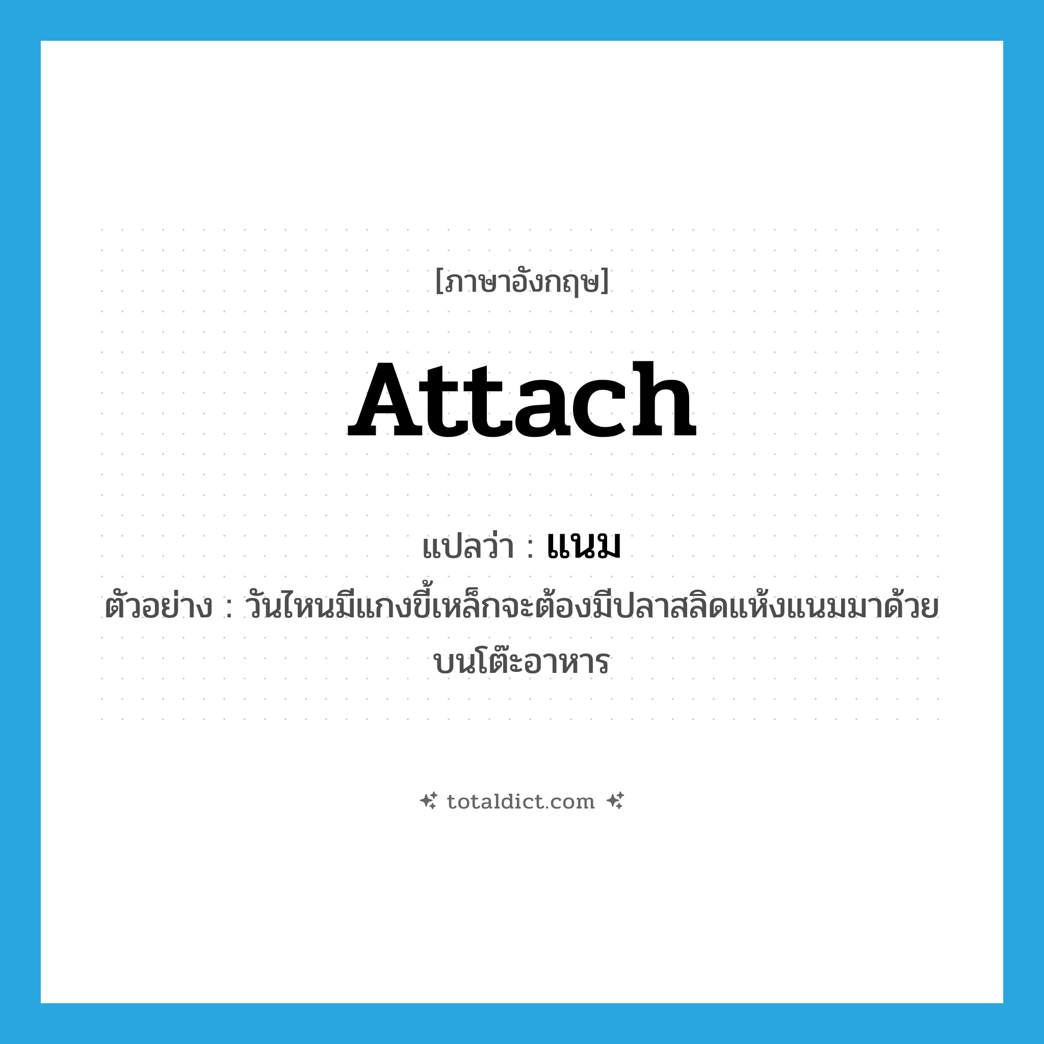 แนม ภาษาอังกฤษ?, คำศัพท์ภาษาอังกฤษ แนม แปลว่า attach ประเภท V ตัวอย่าง วันไหนมีแกงขี้เหล็กจะต้องมีปลาสลิดแห้งแนมมาด้วยบนโต๊ะอาหาร หมวด V