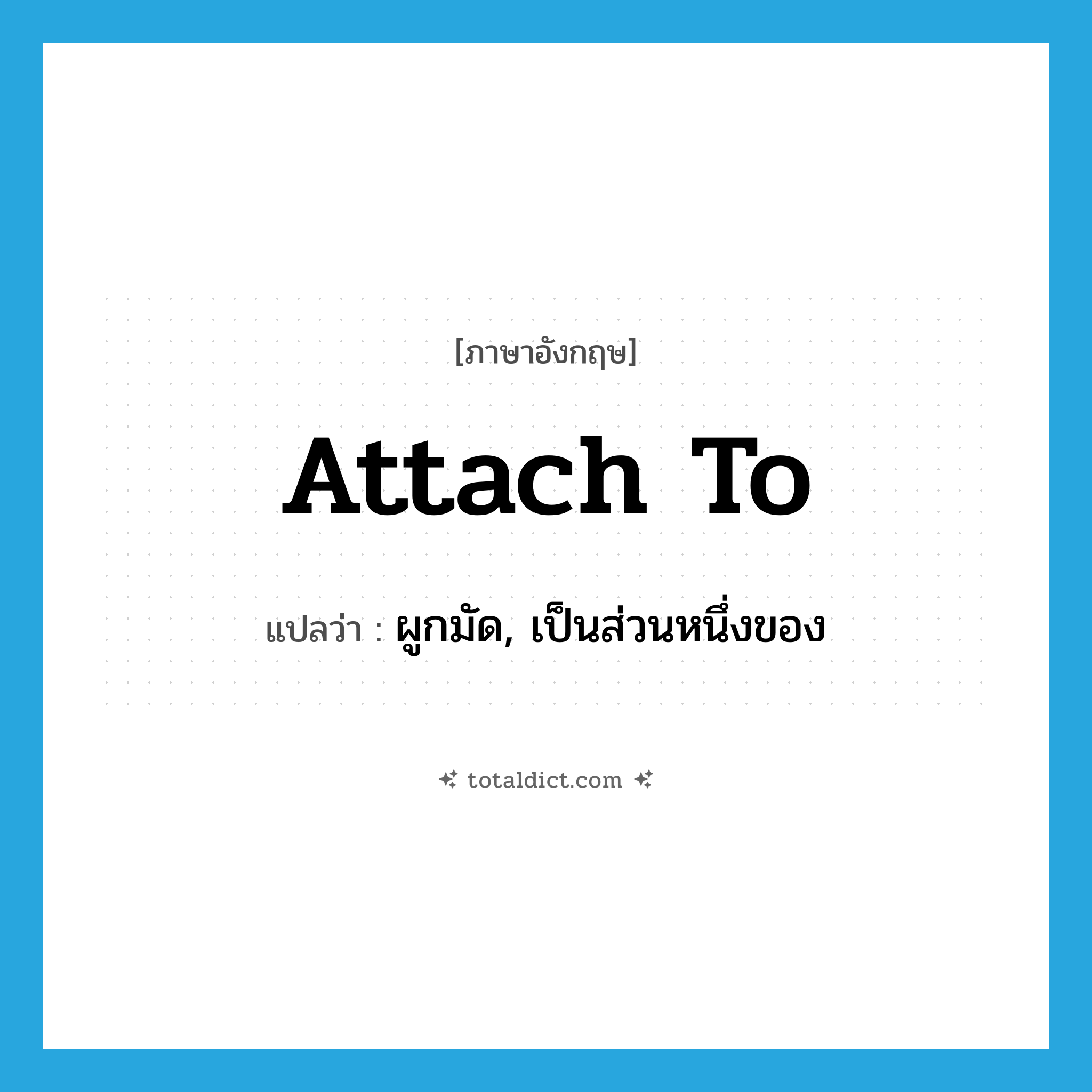 attach to แปลว่า?, คำศัพท์ภาษาอังกฤษ attach to แปลว่า ผูกมัด, เป็นส่วนหนึ่งของ ประเภท PHRV หมวด PHRV