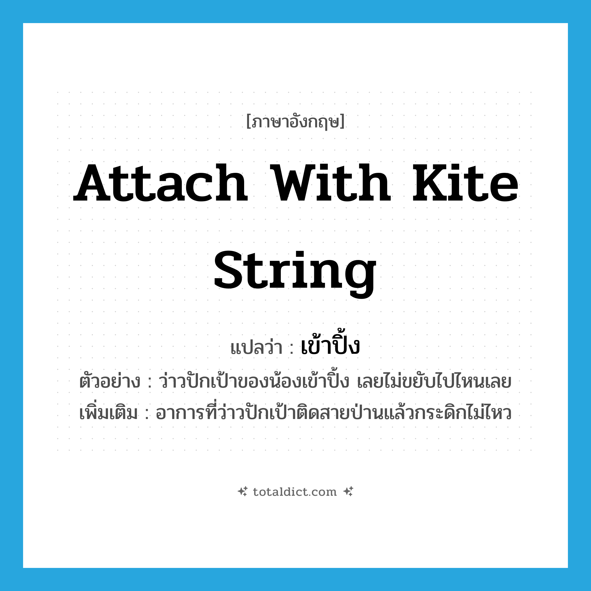 attach with kite string แปลว่า?, คำศัพท์ภาษาอังกฤษ attach with kite string แปลว่า เข้าปิ้ง ประเภท V ตัวอย่าง ว่าวปักเป้าของน้องเข้าปิ้ง เลยไม่ขยับไปไหนเลย เพิ่มเติม อาการที่ว่าวปักเป้าติดสายป่านแล้วกระดิกไม่ไหว หมวด V