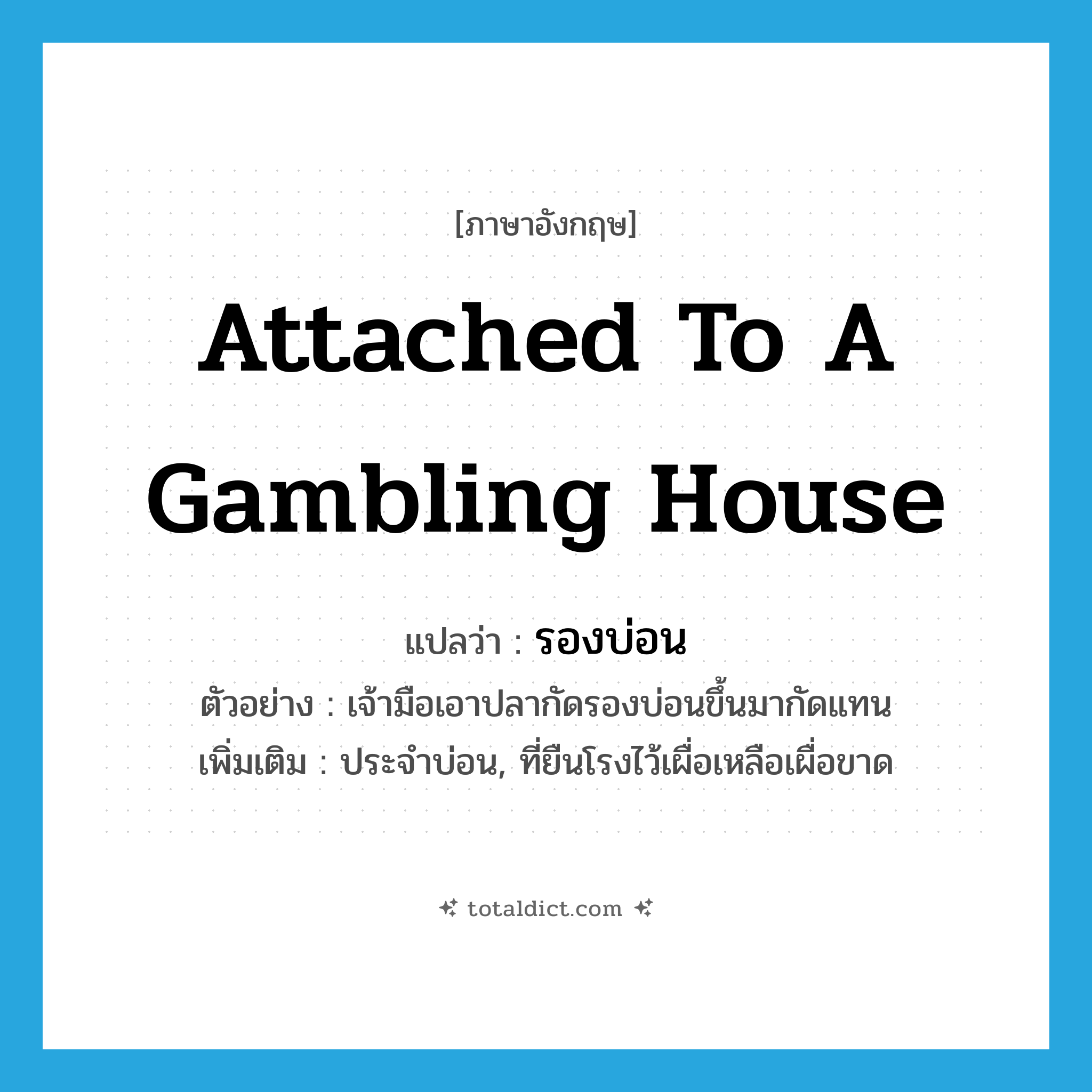 attached to a gambling house แปลว่า?, คำศัพท์ภาษาอังกฤษ attached to a gambling house แปลว่า รองบ่อน ประเภท ADJ ตัวอย่าง เจ้ามือเอาปลากัดรองบ่อนขึ้นมากัดแทน เพิ่มเติม ประจำบ่อน, ที่ยืนโรงไว้เผื่อเหลือเผื่อขาด หมวด ADJ