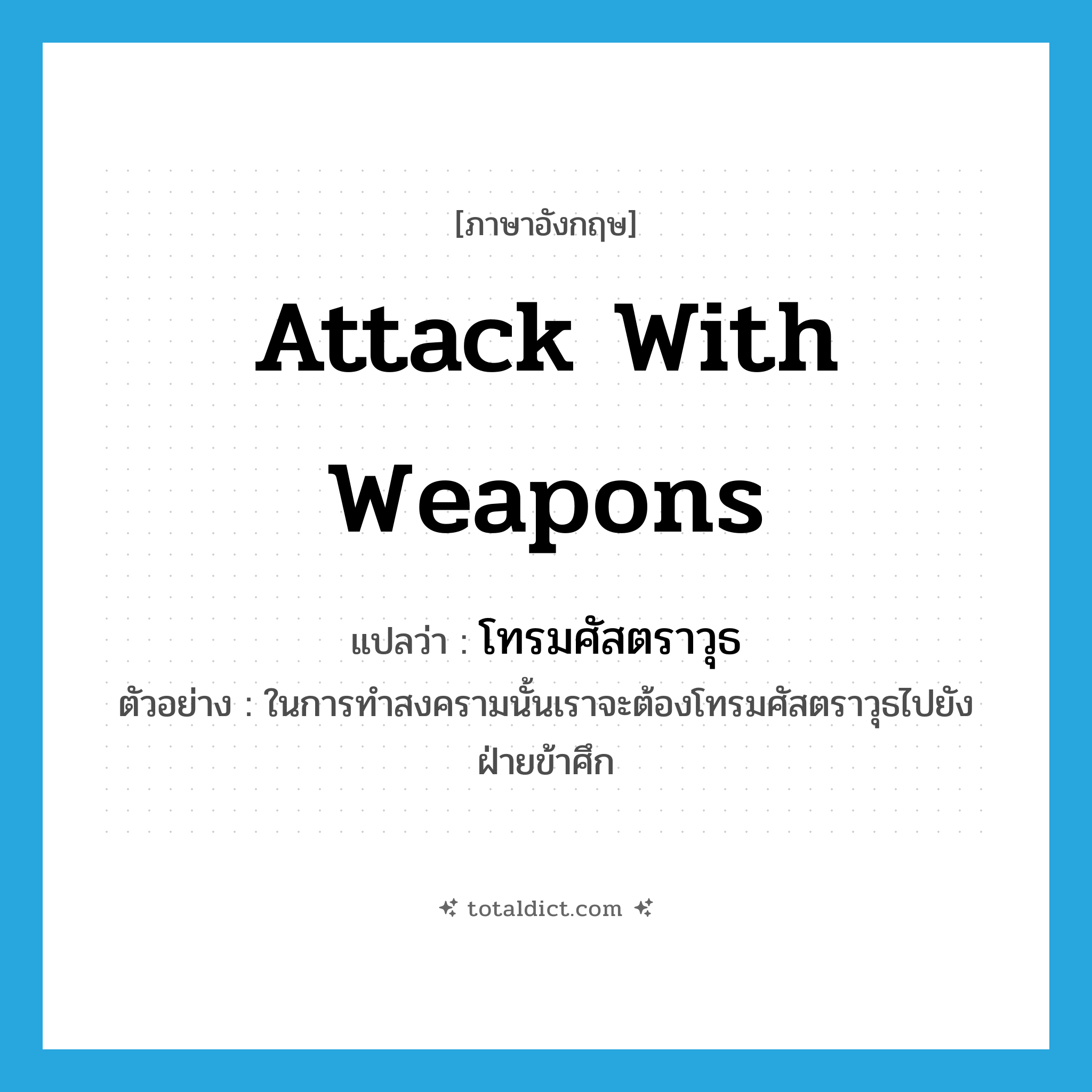 โทรมศัสตราวุธ ภาษาอังกฤษ?, คำศัพท์ภาษาอังกฤษ โทรมศัสตราวุธ แปลว่า attack with weapons ประเภท V ตัวอย่าง ในการทำสงครามนั้นเราจะต้องโทรมศัสตราวุธไปยังฝ่ายข้าศึก หมวด V