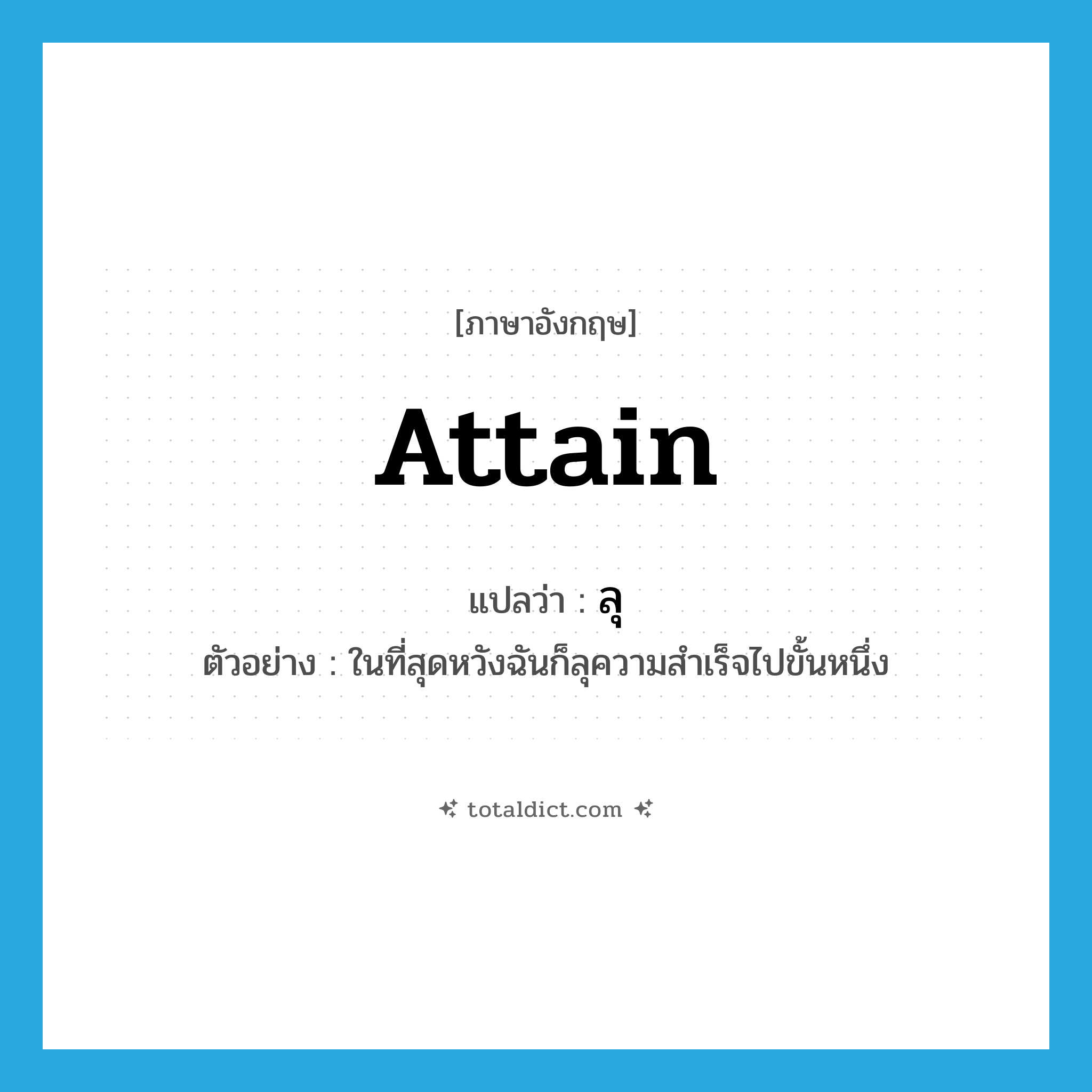 ลุ ภาษาอังกฤษ?, คำศัพท์ภาษาอังกฤษ ลุ แปลว่า attain ประเภท V ตัวอย่าง ในที่สุดหวังฉันก็ลุความสำเร็จไปขั้นหนึ่ง หมวด V