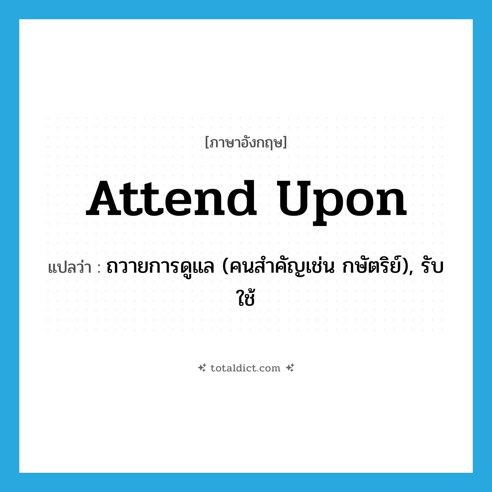 attend upon แปลว่า?, คำศัพท์ภาษาอังกฤษ attend upon แปลว่า ถวายการดูแล (คนสำคัญเช่น กษัตริย์), รับใช้ ประเภท PHRV หมวด PHRV