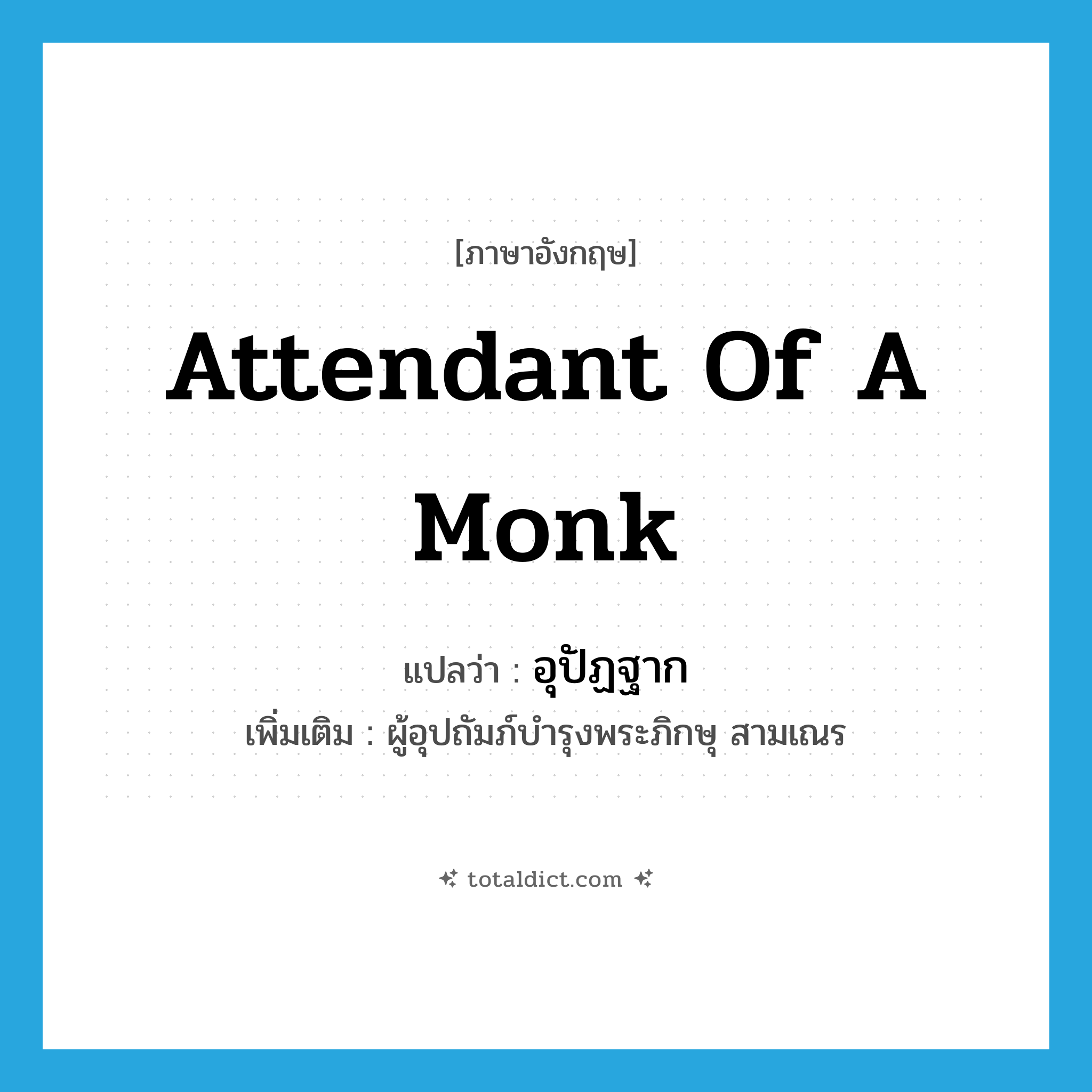 attendant of a monk แปลว่า?, คำศัพท์ภาษาอังกฤษ attendant of a monk แปลว่า อุปัฏฐาก ประเภท N เพิ่มเติม ผู้อุปถัมภ์บำรุงพระภิกษุ สามเณร หมวด N